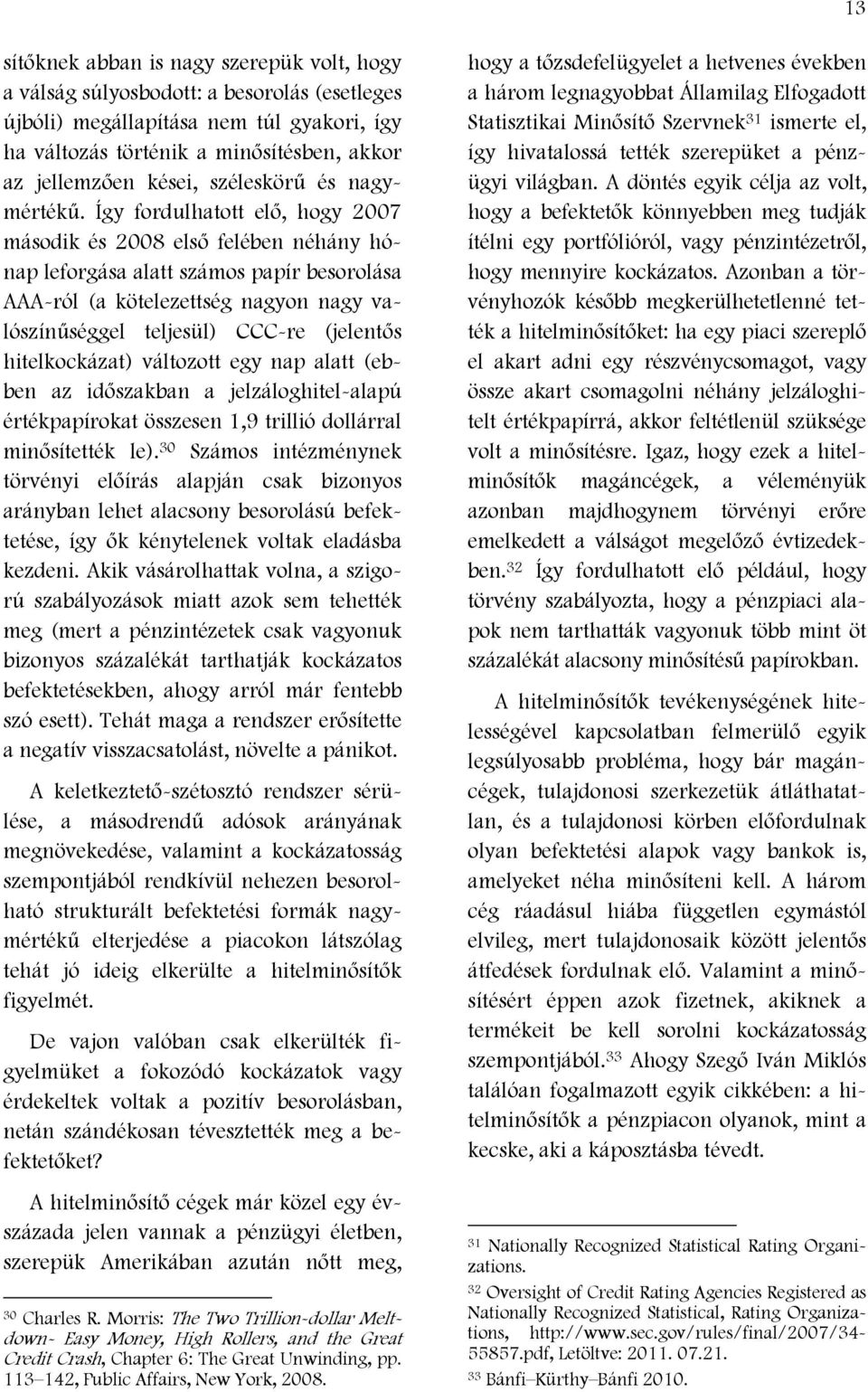 Így fordulhatott elő, hogy 2007 második és 2008 első felében néhány hónap leforgása alatt számos papír besorolása AAA-ról (a kötelezettség nagyon nagy valószínűséggel teljesül) CCC-re (jelentős
