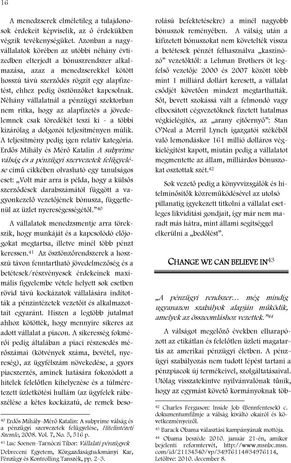 ösztönzőket kapcsolnak. Néhány vállalatnál a pénzügyi szektorban nem ritka, hogy az alapfizetés a jövedelemnek csak töredékét teszi ki - a többi kizárólag a dolgozói teljesítményen múlik.