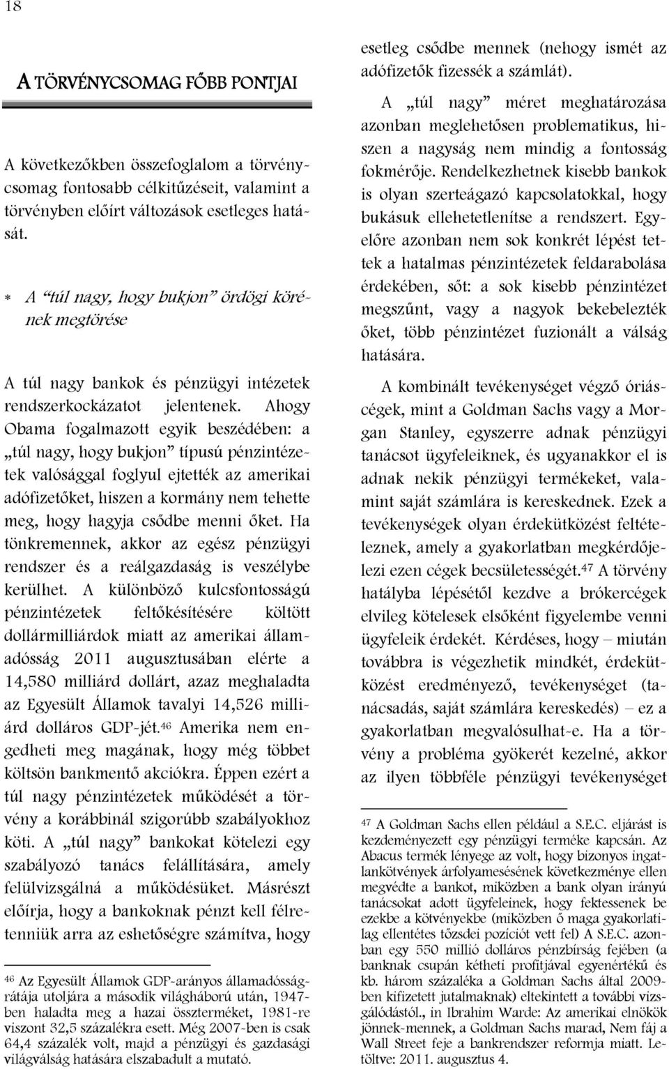 Ahogy Obama fogalmazott egyik beszédében: a túl nagy, hogy bukjon típusú pénzintézetek valósággal foglyul ejtették az amerikai adófizetőket, hiszen a kormány nem tehette meg, hogy hagyja csődbe menni