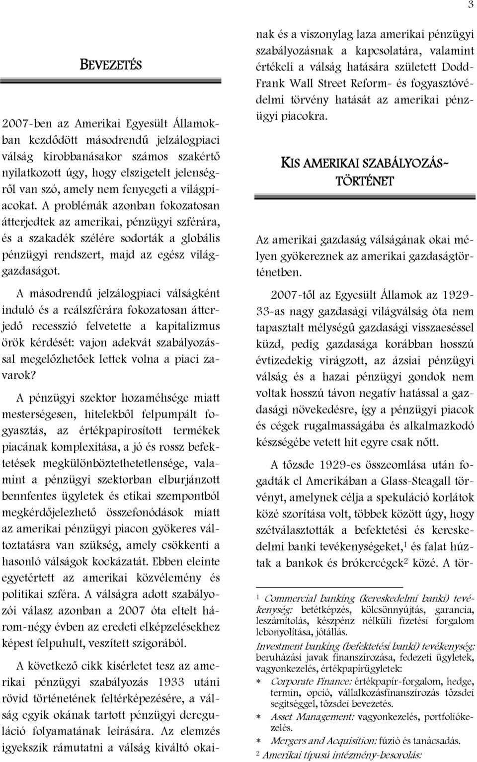 A másodrendű jelzálogpiaci válságként induló és a reálszférára fokozatosan átterjedő recesszió felvetette a kapitalizmus örök kérdését: vajon adekvát szabályozással megelőzhetőek lettek volna a piaci