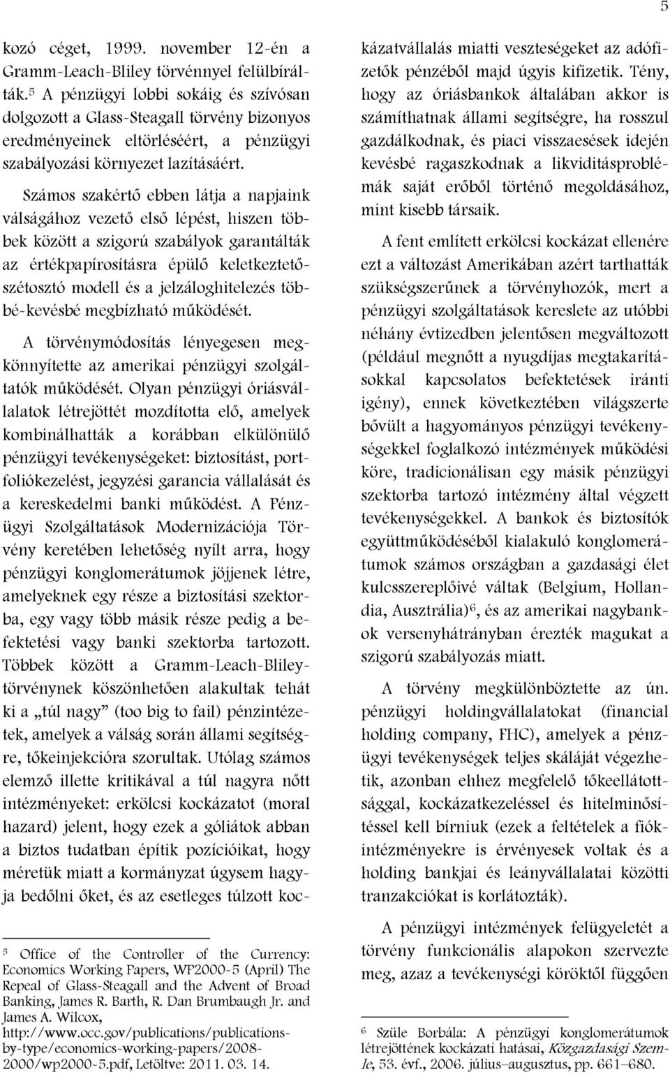 Számos szakértő ebben látja a napjaink válságához vezető első lépést, hiszen többek között a szigorú szabályok garantálták az értékpapírosításra épülő keletkeztetőszétosztó modell és a