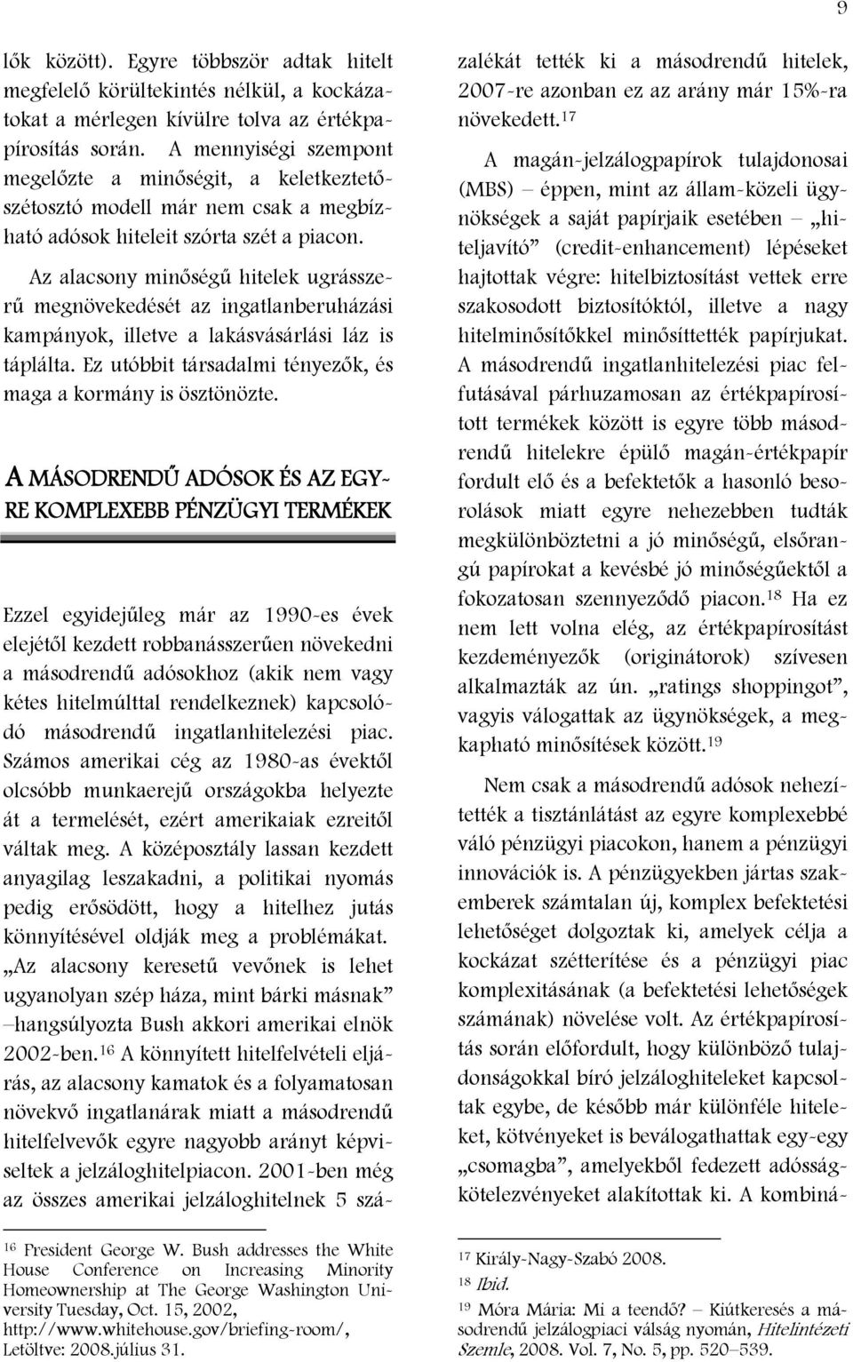 Az alacsony minőségű hitelek ugrásszerű megnövekedését az ingatlanberuházási kampányok, illetve a lakásvásárlási láz is táplálta. Ez utóbbit társadalmi tényezők, és maga a kormány is ösztönözte.