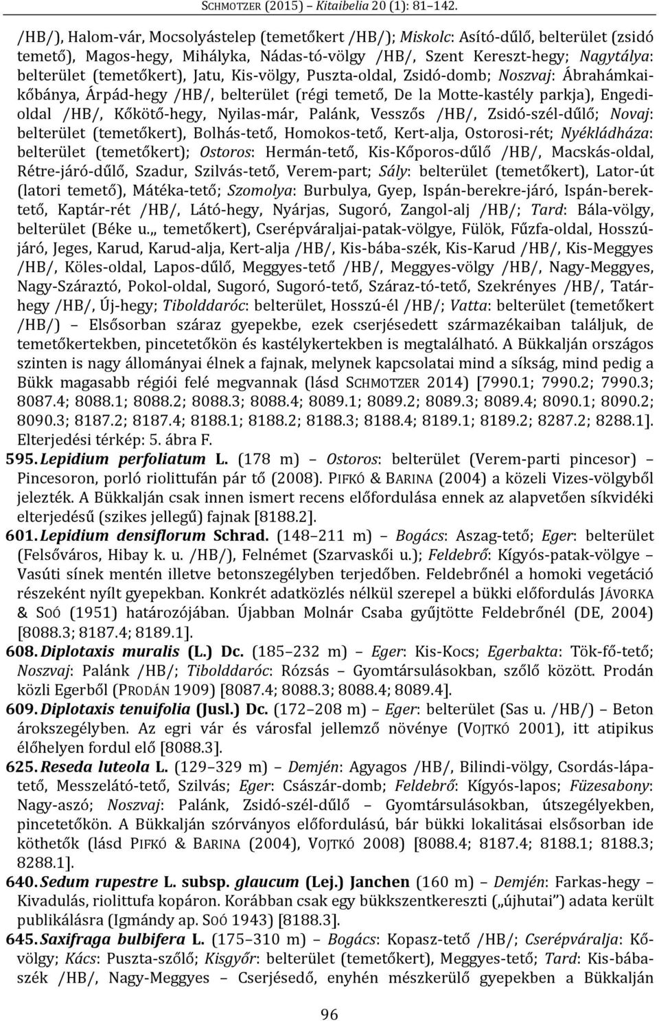 Vesszős /HB/, Zsidó-szél-dűlő; Novaj: belterület (temetőkert), Bolhás-tető, Homokos-tető, Kert-alja, Ostorosi-rét; Nyékládháza: belterület (temetőkert); Ostoros: Hermán-tető, Kis-Kőporos-dűlő /HB/,