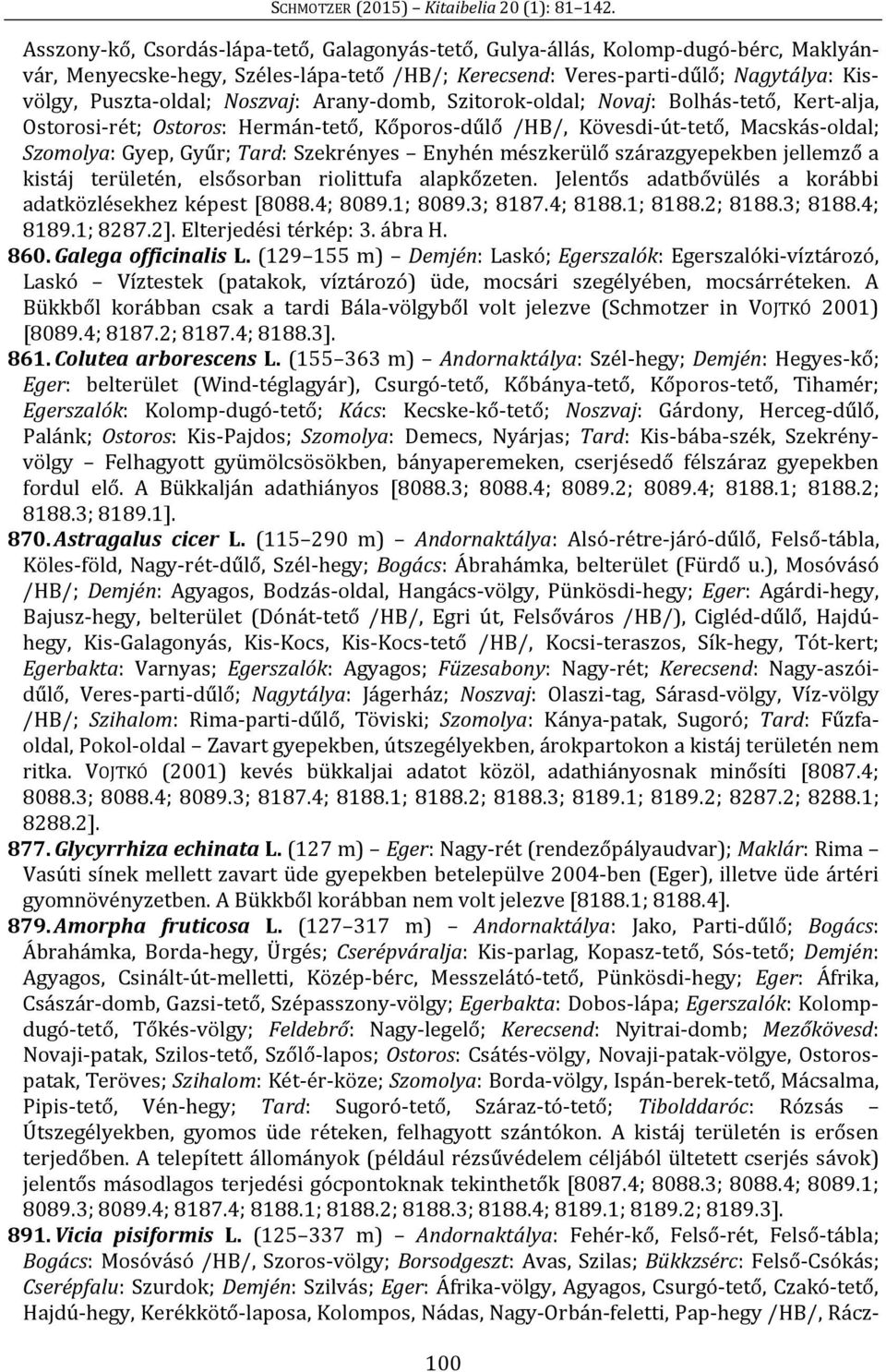 Enyhén mészkerülő szárazgyepekben jellemző a kistáj területén, elsősorban riolittufa alapkőzeten. Jelentős adatbővülés a korábbi adatközlésekhez képest [8088.4; 8089.1; 8089.3; 8187.4; 8188.1; 8188.