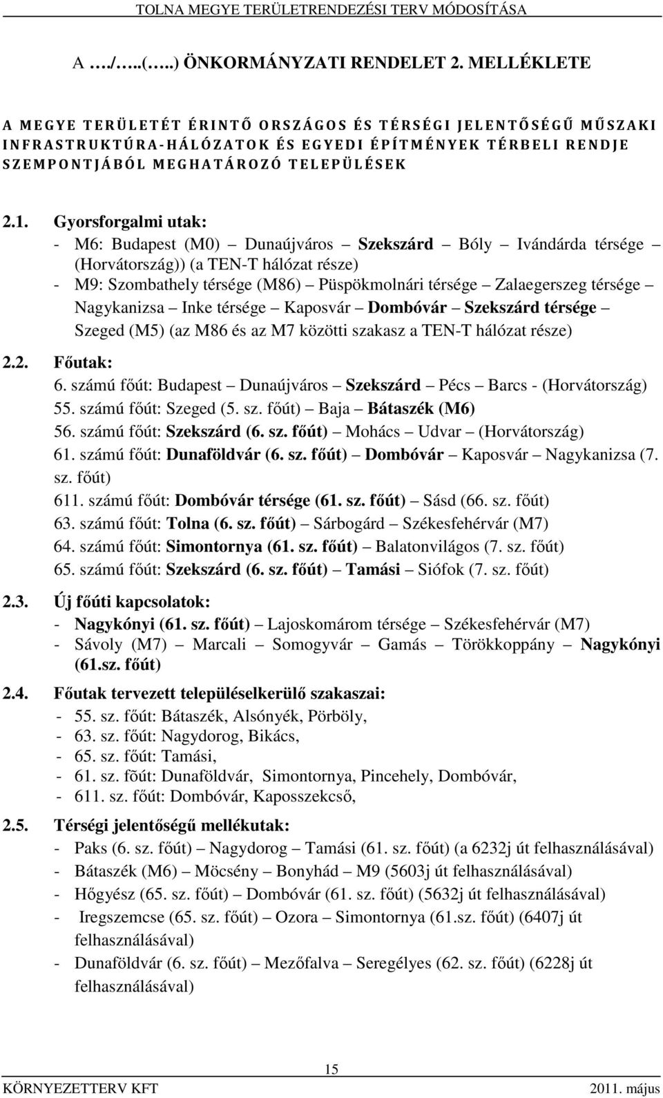 Gyorsforgalmi utak: - M6: Budapest (M0) Dunaújváros Szekszárd Bóly Ivándárda térsége (Horvátország)) (a TEN-T hálózat része) - M9: Szombathely térsége (M86) Püspökmolnári térsége Zalaegerszeg térsége