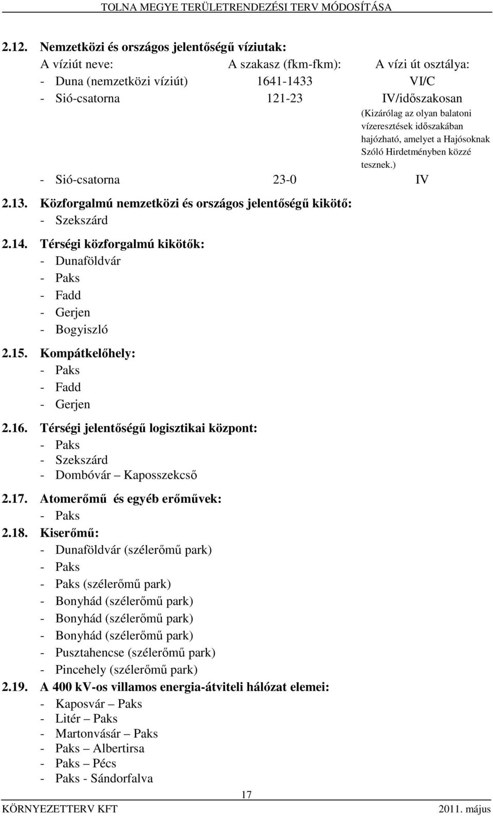 Közforgalmú nemzetközi és országos jelentőségű kikötő: - Szekszárd 2.14. Térségi közforgalmú kikötők: - Dunaföldvár - Paks - Fadd - Gerjen - Bogyiszló 2.15. Kompátkelőhely: - Paks - Fadd - Gerjen 2.