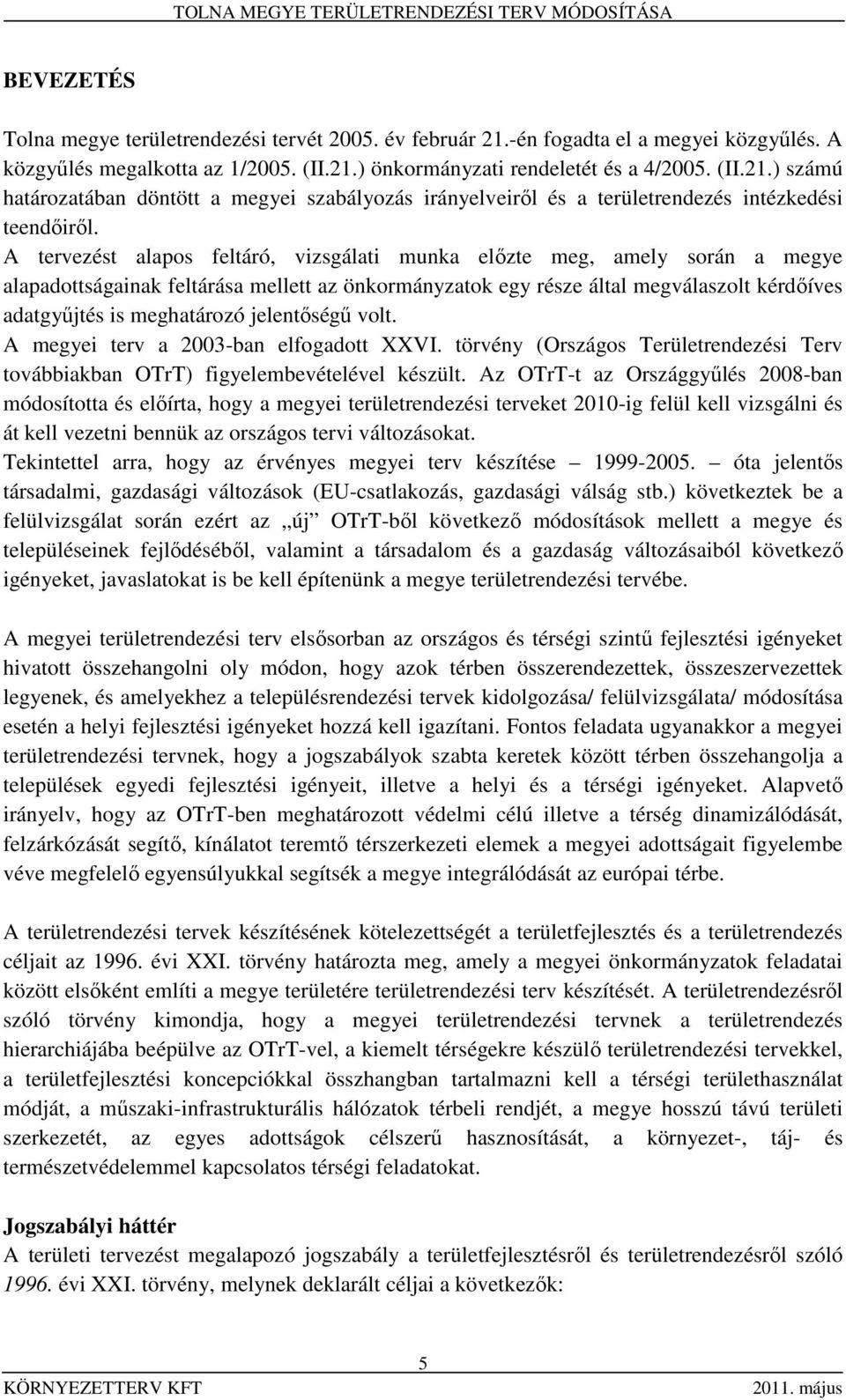 jelentőségű volt. A megyei terv a 2003-ban elfogadott XXVI. törvény (Országos Területrendezési Terv továbbiakban OTrT) figyelembevételével készült.