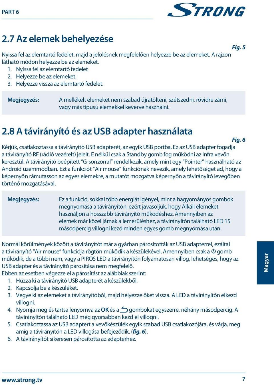 A mellékelt elemeket nem szabad újratölteni, szétszedni, rövidre zárni, vagy más típusú elemekkel keverve használni. 2.8 A távirányító és az USB adapter használata Fig.