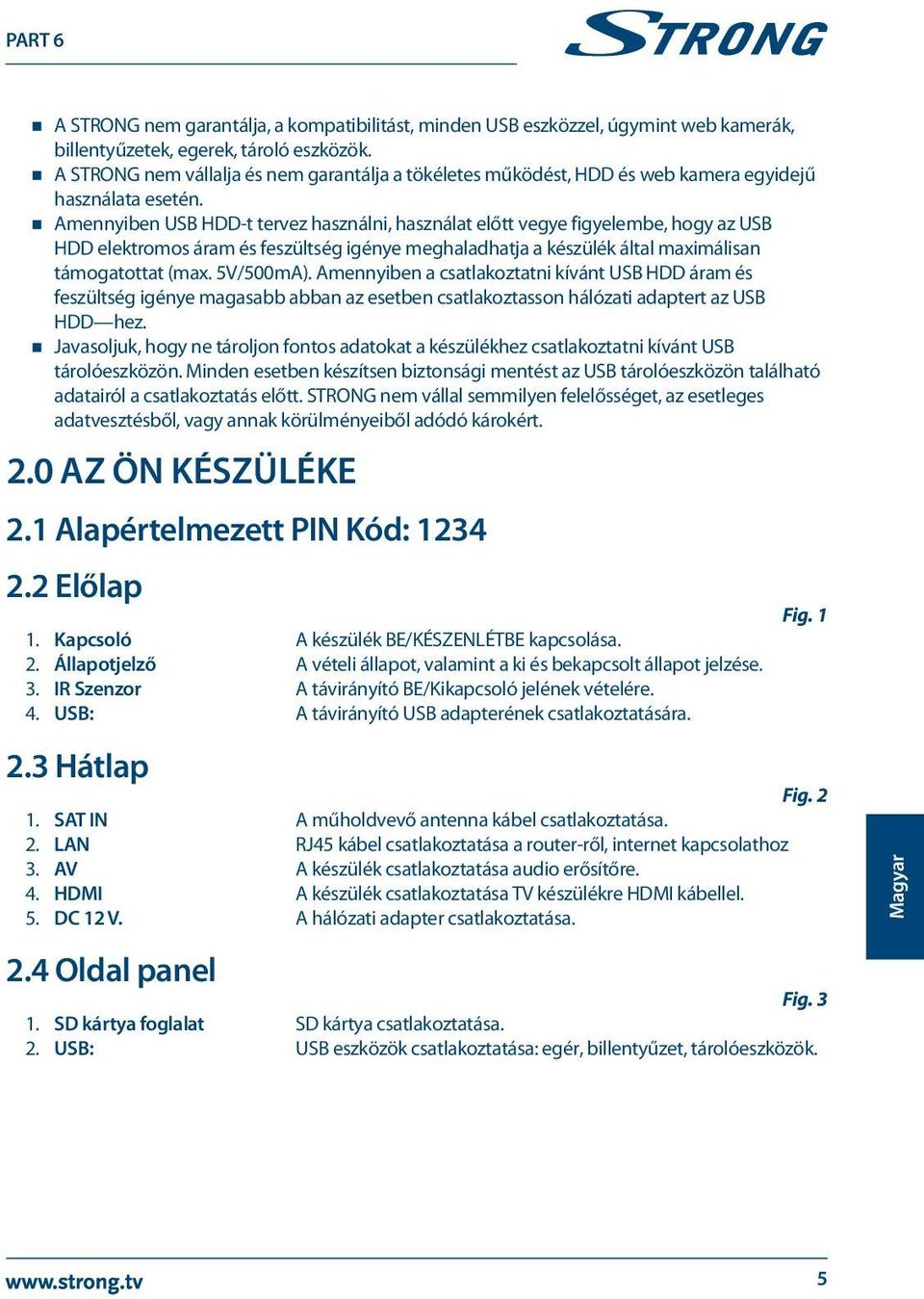 Amennyiben USB HDD-t tervez használni, használat előtt vegye figyelembe, hogy az USB HDD elektromos áram és feszültség igénye meghaladhatja a készülék által maximálisan támogatottat (max. 5V/500mA).