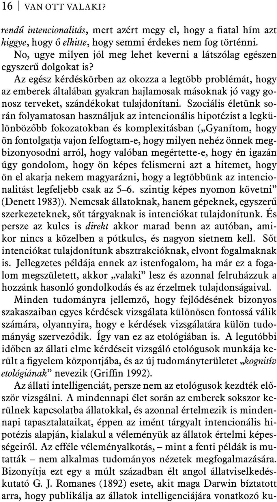 Az egész kérdéskörben az okozza a legtöbb problémát, hogy az emberek általában gyakran hajlamosak másoknak jó vagy gonosz terveket, szándékokat tulajdonítani.