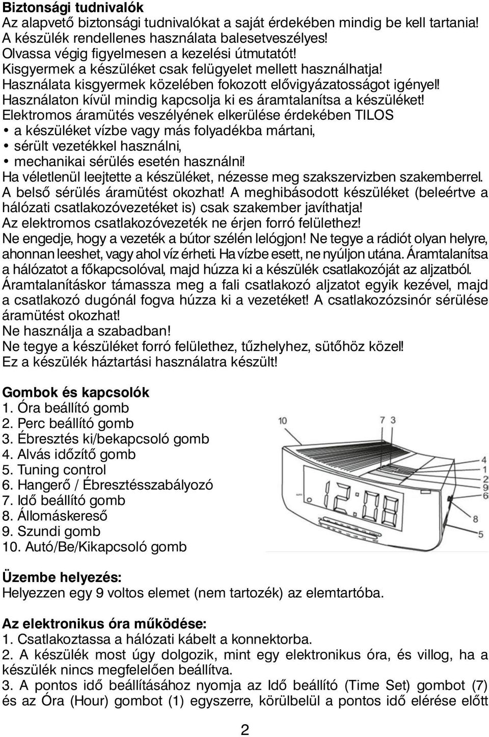 Elektromos áramütés veszélyének elkerülése érdekében TILOS a készüléket vízbe vagy más folyadékba mártani, sérült vezetékkel használni, mechanikai sérülés esetén használni!