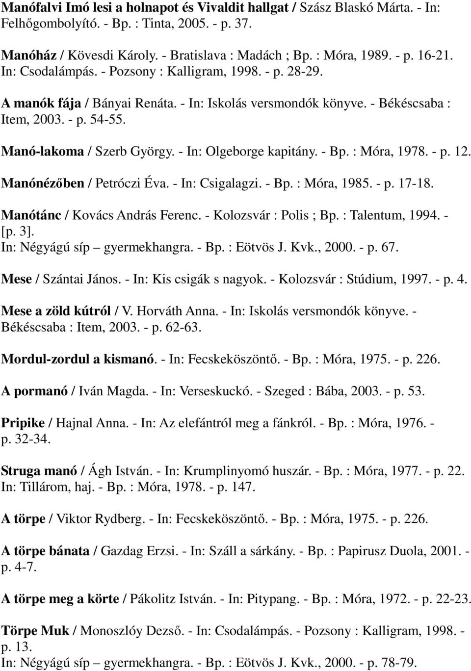 - In: Olgeborge kapitány. - Bp. : Móra, 1978. - p. 12. Manónézıben / Petróczi Éva. - In: Csigalagzi. - Bp. : Móra, 1985. - p. 17-18. Manótánc / Kovács András Ferenc. - Kolozsvár : Polis ; Bp.