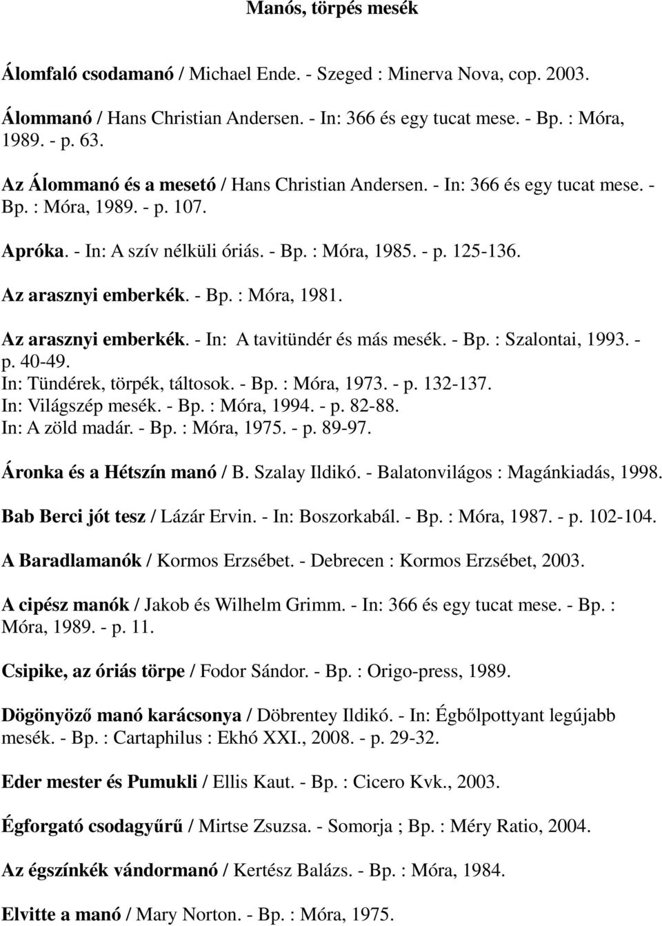 Az arasznyi emberkék. - Bp. : Móra, 1981. Az arasznyi emberkék. - In: A tavitündér és más mesék. - Bp. : Szalontai, 1993. - p. 40-49. In: Tündérek, törpék, táltosok. - Bp. : Móra, 1973. - p. 132-137.