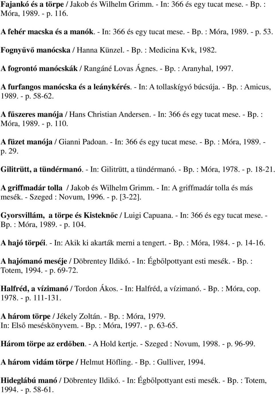 - Bp. : Amicus, 1989. - p. 58-62. A főszeres manója / Hans Christian Andersen. - In: 366 és egy tucat mese. - Bp. : Móra, 1989. - p. 110. A füzet manója / Gianni Padoan. - In: 366 és egy tucat mese. - Bp. : Móra, 1989. - p. 29.
