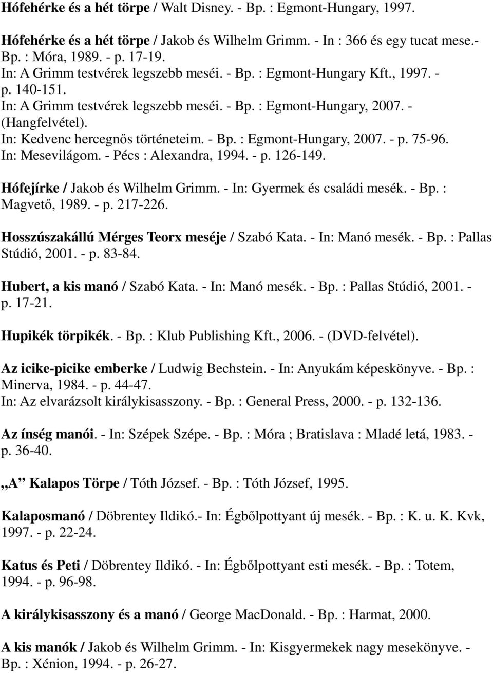 In: Kedvenc hercegnıs történeteim. - Bp. : Egmont-Hungary, 2007. - p. 75-96. In: Mesevilágom. - Pécs : Alexandra, 1994. - p. 126-149. Hófejírke / Jakob és Wilhelm Grimm.