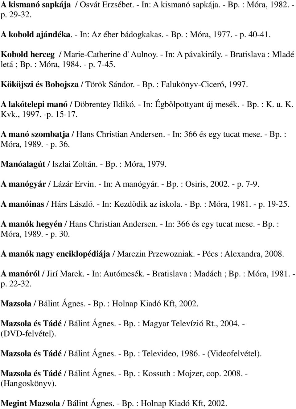 A lakótelepi manó / Döbrentey Ildikó. - In: Égbılpottyant új mesék. - Bp. : K. u. K. Kvk., 1997. -p. 15-17. A manó szombatja / Hans Christian Andersen. - In: 366 és egy tucat mese. - Bp. : Móra, 1989.