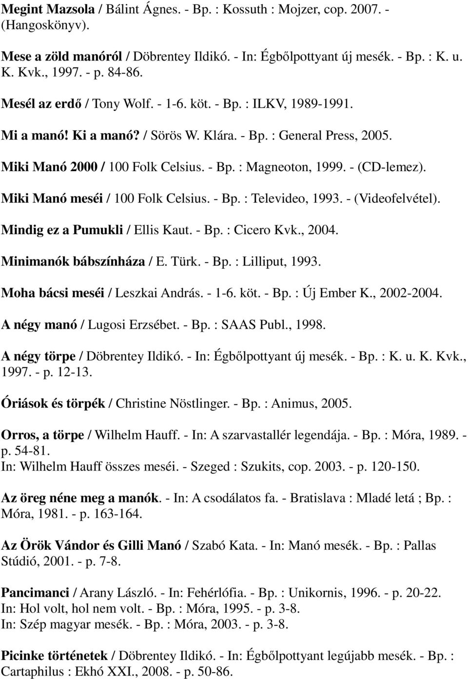 - (CD-lemez). Miki Manó meséi / 100 Folk Celsius. - Bp. : Televideo, 1993. - (Videofelvétel). Mindig ez a Pumukli / Ellis Kaut. - Bp. : Cicero Kvk., 2004. Minimanók bábszínháza / E. Türk. - Bp. : Lilliput, 1993.