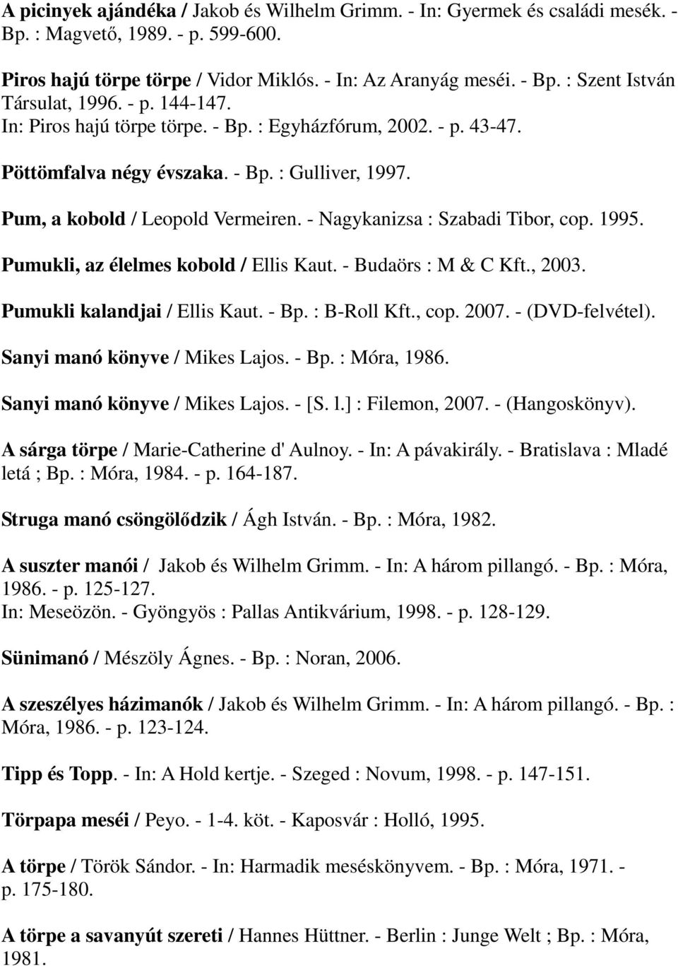 - Nagykanizsa : Szabadi Tibor, cop. 1995. Pumukli, az élelmes kobold / Ellis Kaut. - Budaörs : M & C Kft., 2003. Pumukli kalandjai / Ellis Kaut. - Bp. : B-Roll Kft., cop. 2007. - (DVD-felvétel).