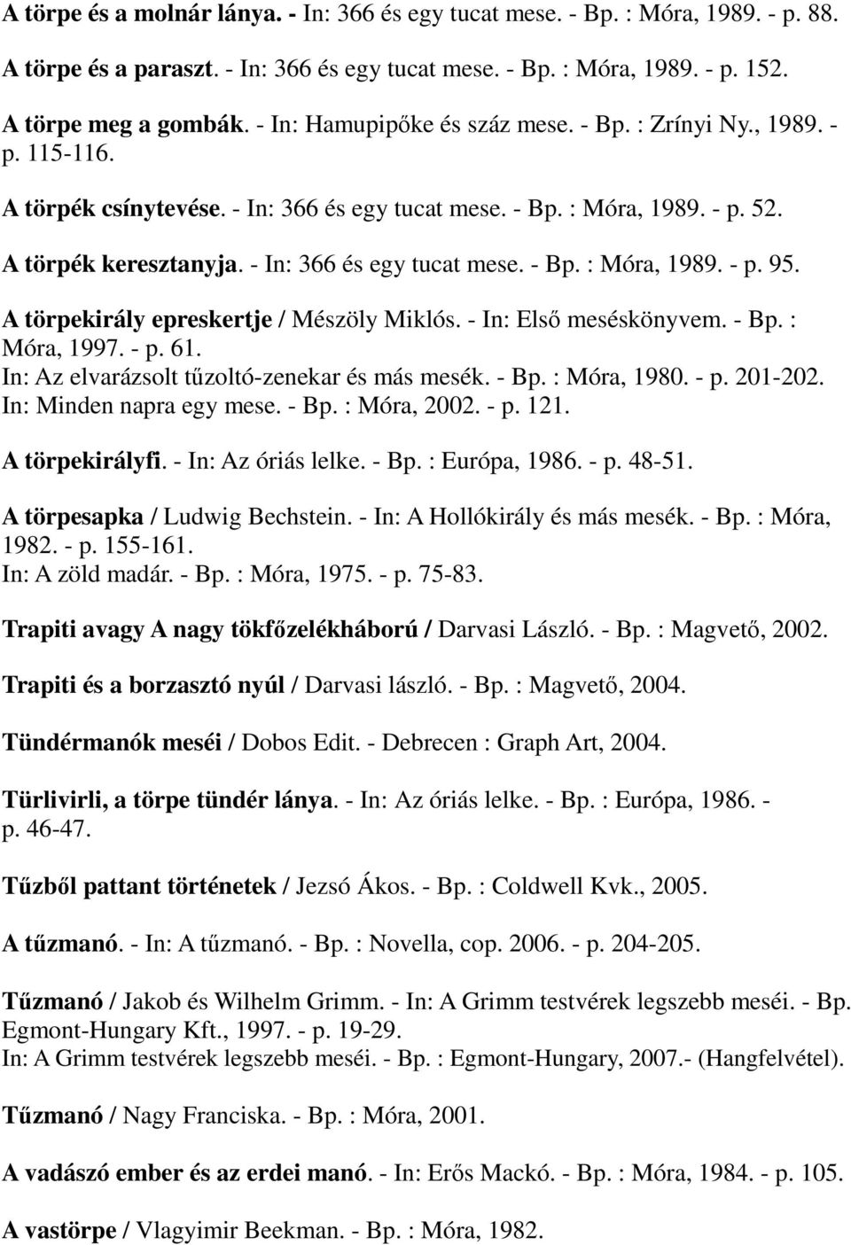- In: 366 és egy tucat mese. - Bp. : Móra, 1989. - p. 95. A törpekirály epreskertje / Mészöly Miklós. - In: Elsı meséskönyvem. - Bp. : Móra, 1997. - p. 61.
