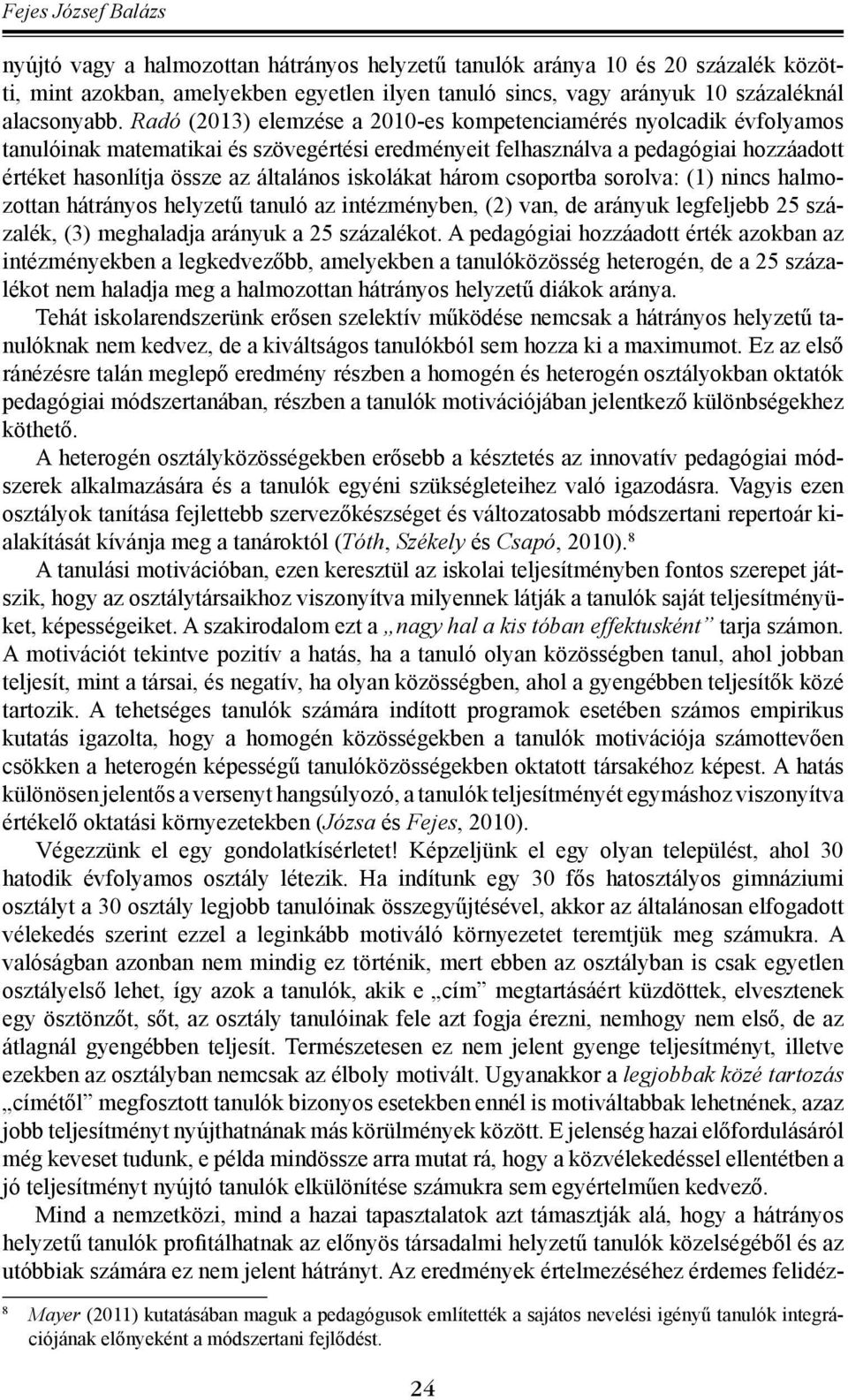 iskolákat három csoportba sorolva: (1) nincs halmozottan hátrányos helyzetű tanuló az intézményben, (2) van, de arányuk legfeljebb 25 százalék, (3) meghaladja arányuk a 25 százalékot.