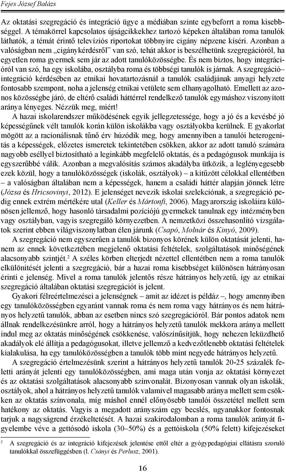 Azonban a valóságban nem cigánykérdésről van szó, tehát akkor is beszélhetünk szegregációról, ha egyetlen roma gyermek sem jár az adott tanulóközösségbe.