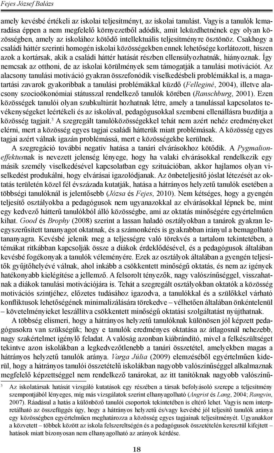 Csakhogy a családi háttér szerinti homogén iskolai közösségekben ennek lehetősége korlátozott, hiszen azok a kortársak, akik a családi háttér hatását részben ellensúlyozhatnák, hiányoznak.