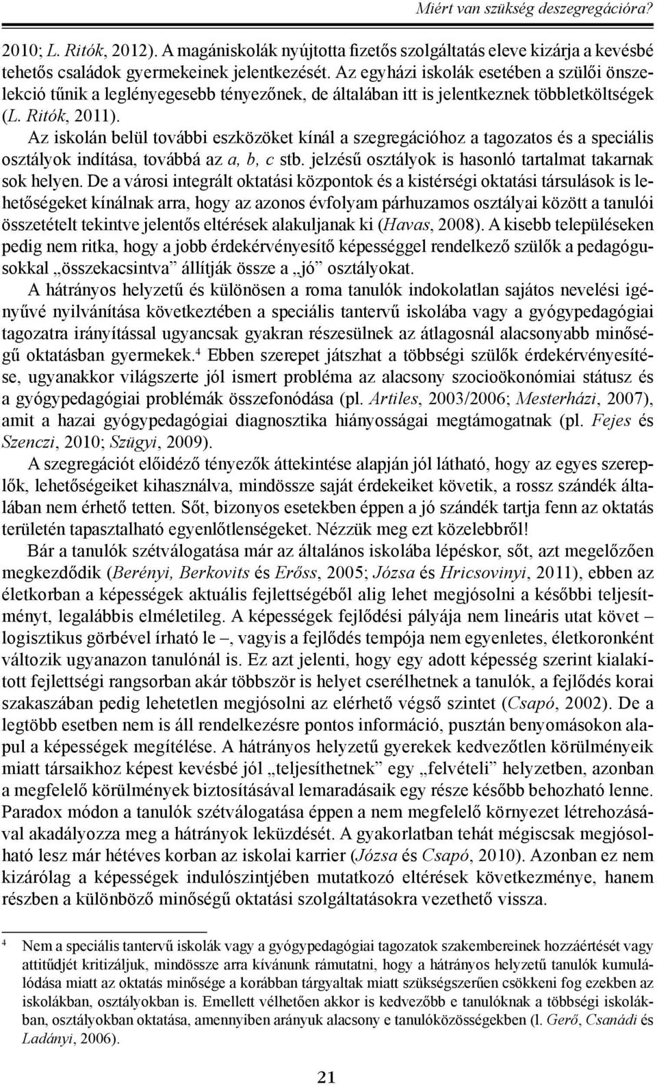 Az iskolán belül további eszközöket kínál a szegregációhoz a tagozatos és a speciális osztályok indítása, továbbá az a, b, c stb. jelzésű osztályok is hasonló tartalmat takarnak sok helyen.