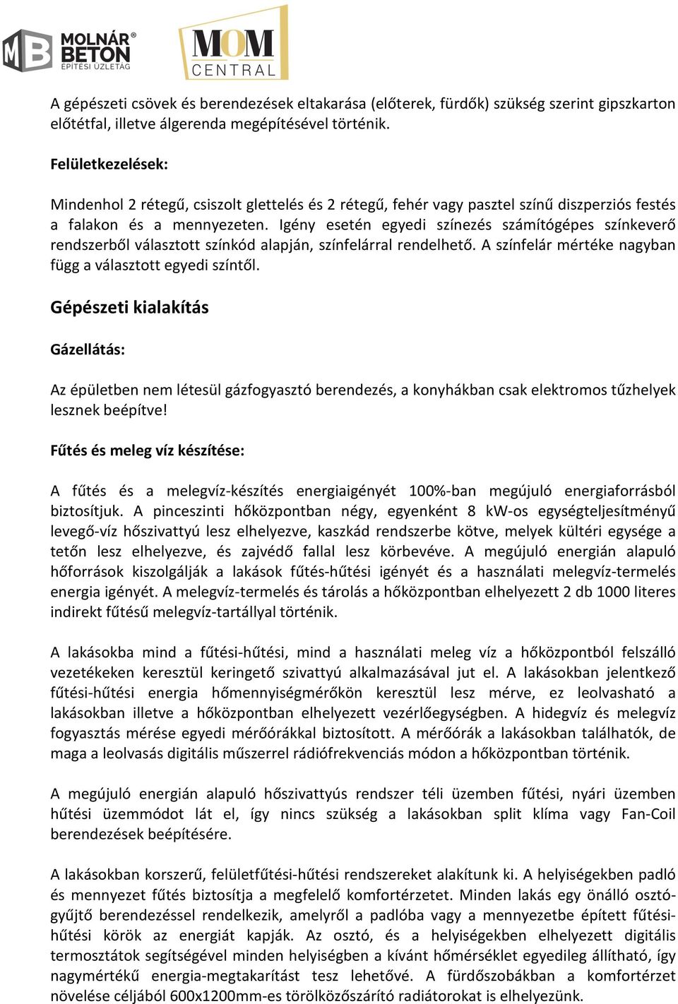 Igény esetén egyedi színezés számítógépes színkeverő rendszerből választott színkód alapján, színfelárral rendelhető. A színfelár mértéke nagyban függ a választott egyedi színtől.