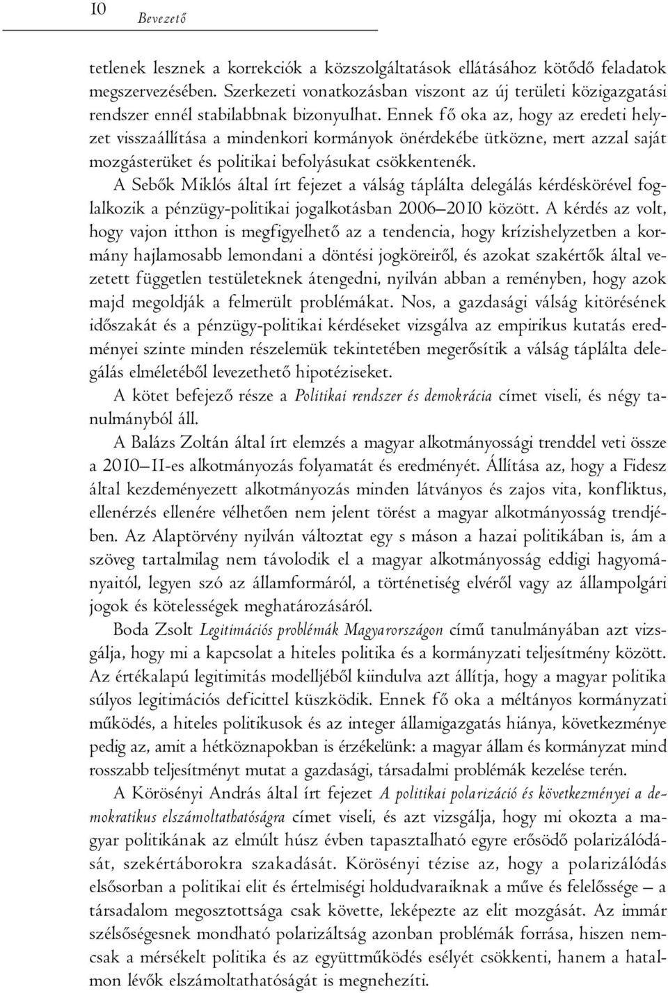 Ennek fő oka az, hogy az eredeti helyzet visszaállítása a mindenkori kormányok önérdekébe ütközne, mert azzal saját mozgásterüket és politikai befolyásukat csökkentenék.