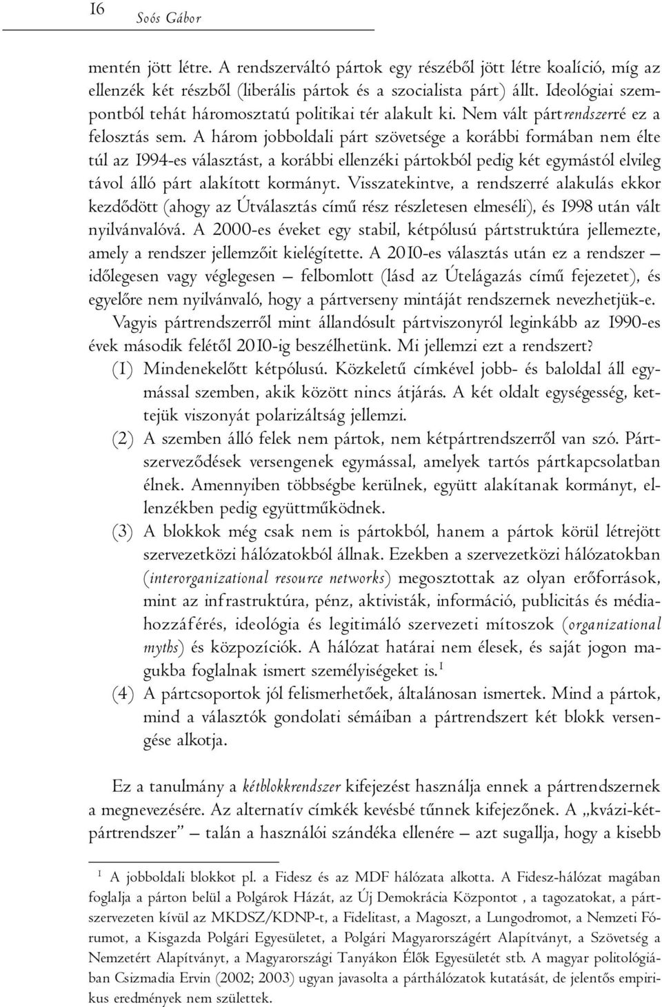 A három jobboldali párt szövetsége a korábbi formában nem élte túl az 1994-es választást, a korábbi ellenzéki pártokból pedig két egymástól elvileg távol álló párt alakított kormányt.