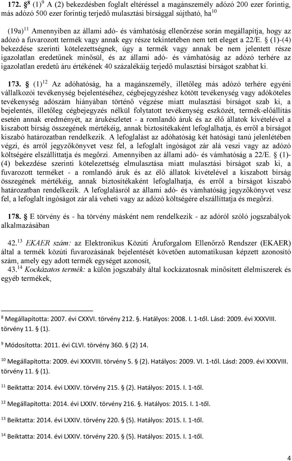 (1)-(4) bekezdése szerinti kötelezettségnek, úgy a termék vagy annak be nem jelentett része igazolatlan eredetűnek minősül, és az állami adó- és vámhatóság az adózó terhére az igazolatlan eredetű áru