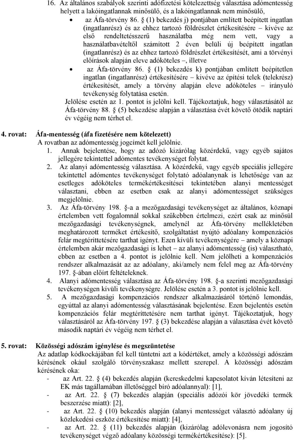 használatbavételtől számított 2 éven belüli új beépített ingatlan (ingatlanrész) és az ehhez tartozó földrészlet értékesítését, ami a törvényi előírások alapján eleve adóköteles, illetve az