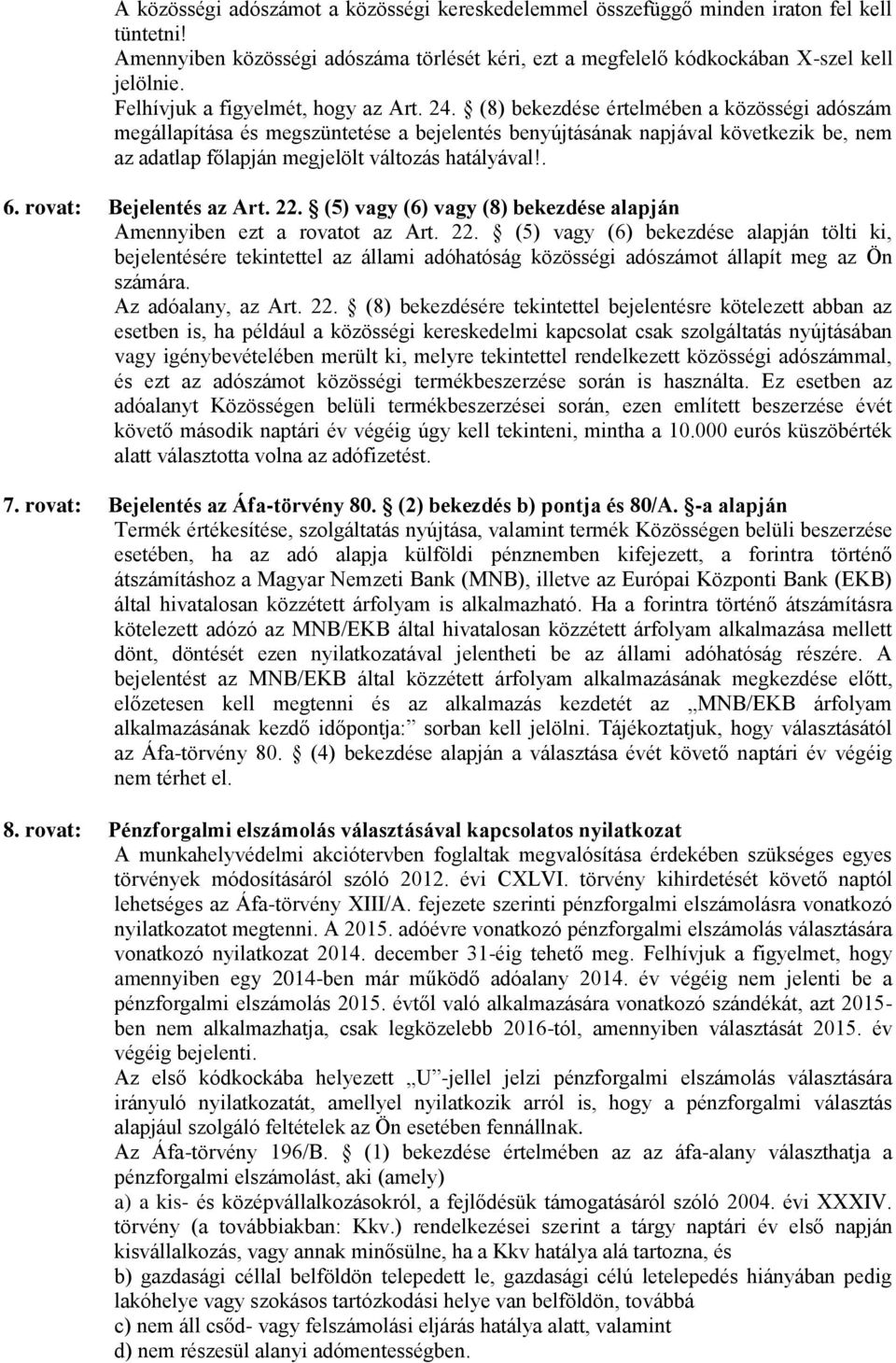(8) bekezdése értelmében a közösségi adószám megállapítása és megszüntetése a bejelentés benyújtásának napjával következik be, nem az adatlap főlapján megjelölt változás hatályával!. 6.