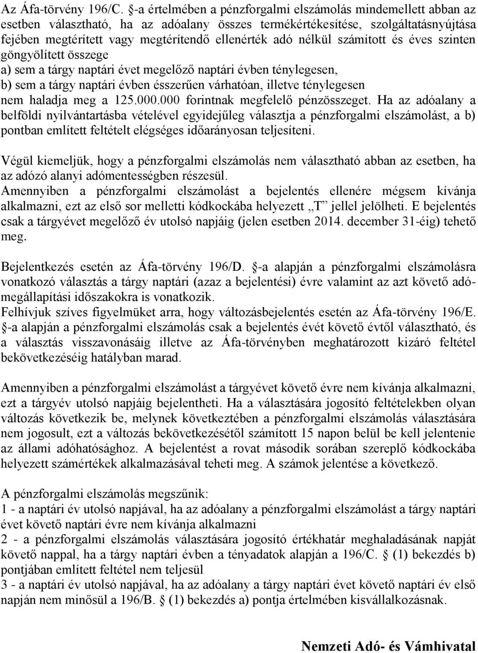 nélkül számított és éves szinten göngyölített összege a) sem a tárgy naptári évet megelőző naptári évben ténylegesen, b) sem a tárgy naptári évben ésszerűen várhatóan, illetve ténylegesen nem haladja