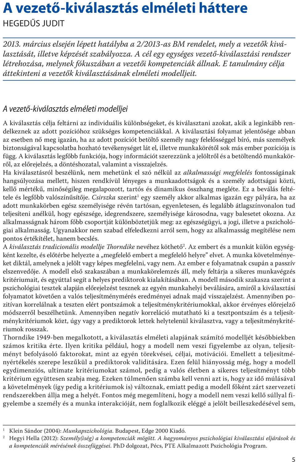 A vezető-kiválasztás elméleti modelljei A kiválasztás célja feltárni az individuális különbségeket, és kiválasztani azokat, akik a leginkább rendelkeznek az adott pozícióhoz szükséges kompetenciákkal.