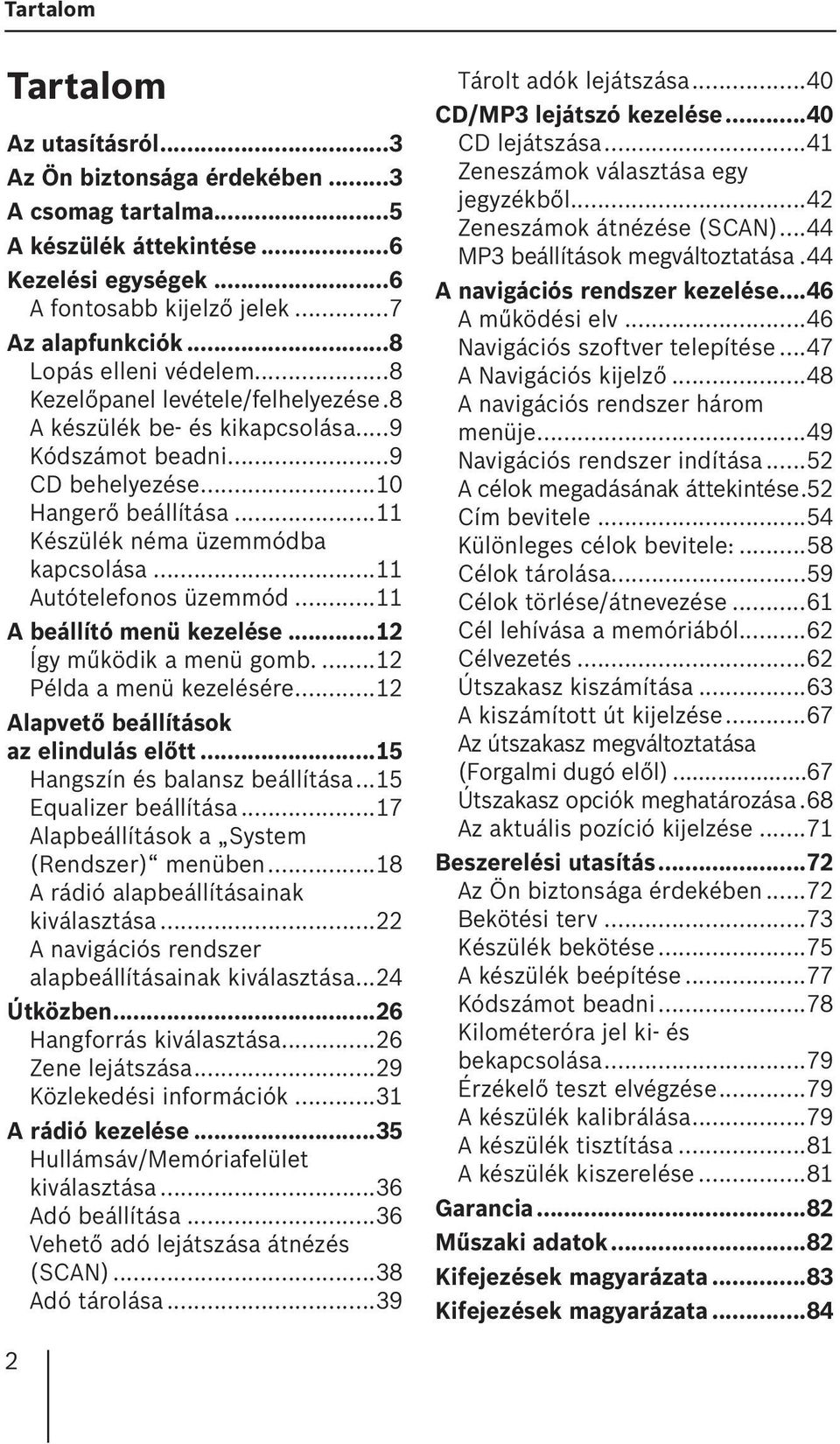 ..11 Autótelefonos üzemmód...11 A beállító menü kezelése...12 Így működik a menü gomb....12 Példa a menü kezelésére...12 Alapvető beállítások az elindulás előtt...15 Hangszín és balansz beállítása.