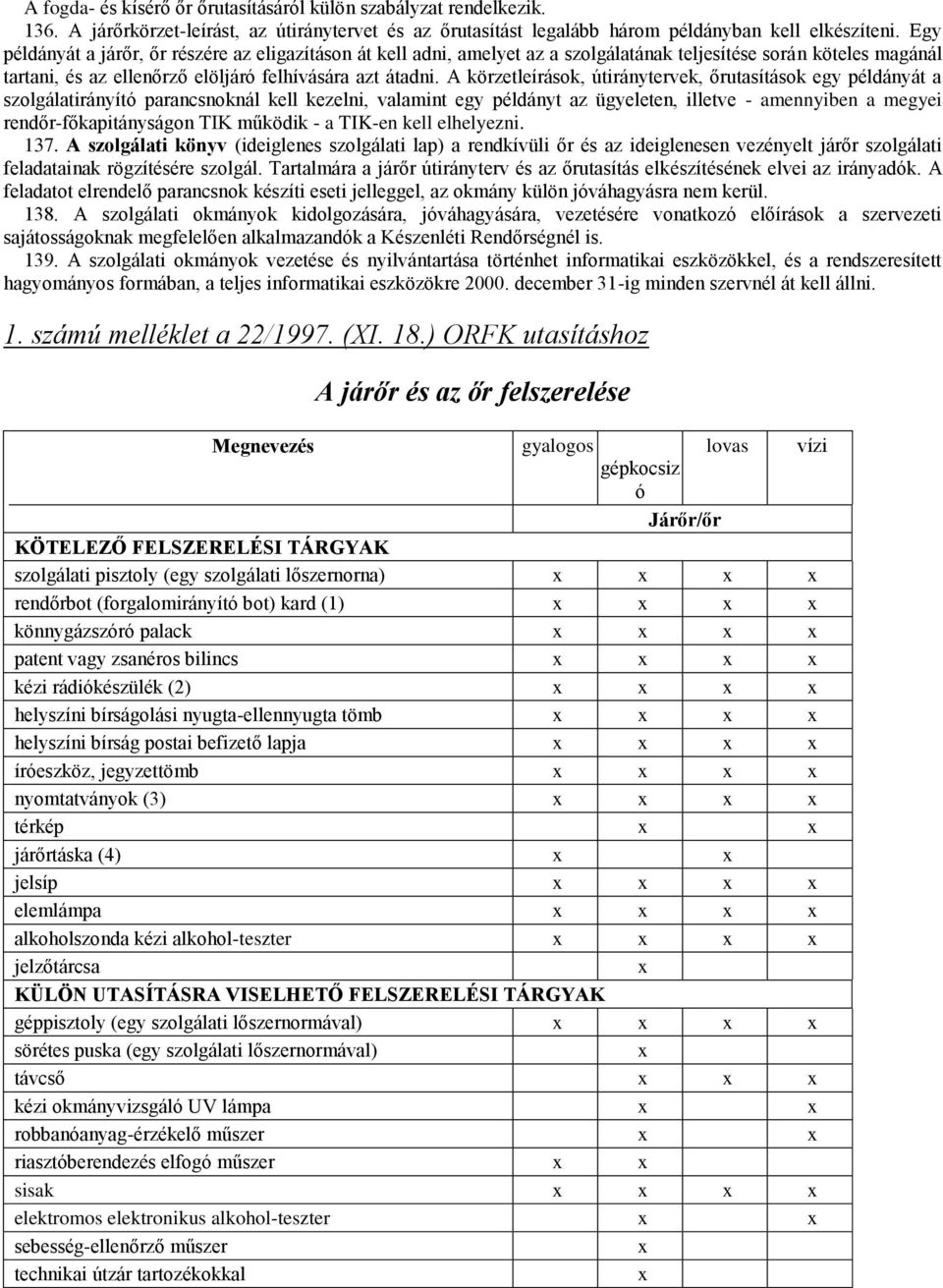 A körzetleírások, útiránytervek, őrutasítások egy példányát a szolgálatirányító parancsnoknál kell kezelni, valamint egy példányt az ügyeleten, illetve - amennyiben a megyei rendőr-főkapitányságon