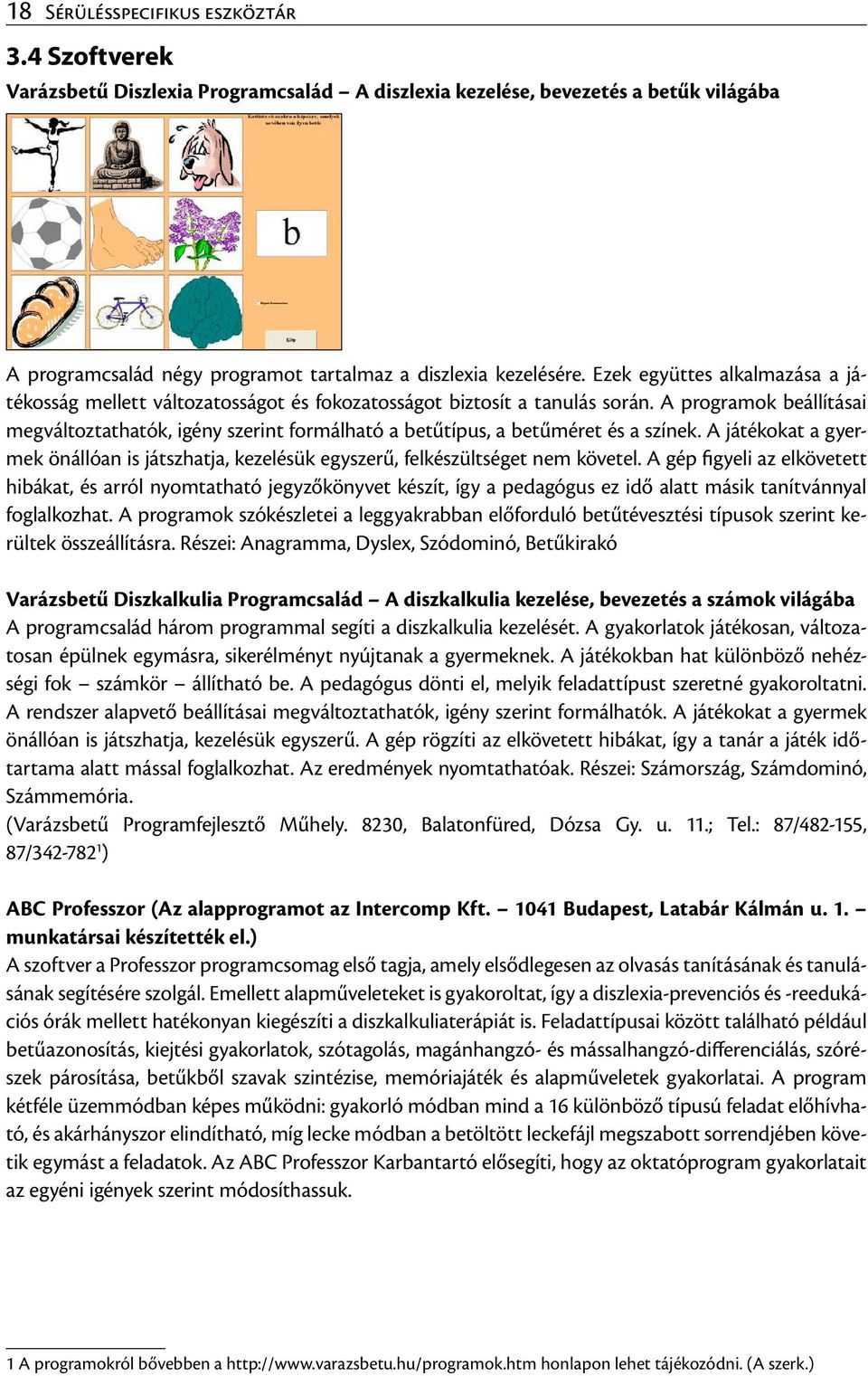 A programok beállításai megváltoztathatók, igény szerint formálható a betűtípus, a betűméret és a színek. A játékokat a gyermek önállóan is játszhatja, kezelésük egyszerű, felkészültséget nem követel.