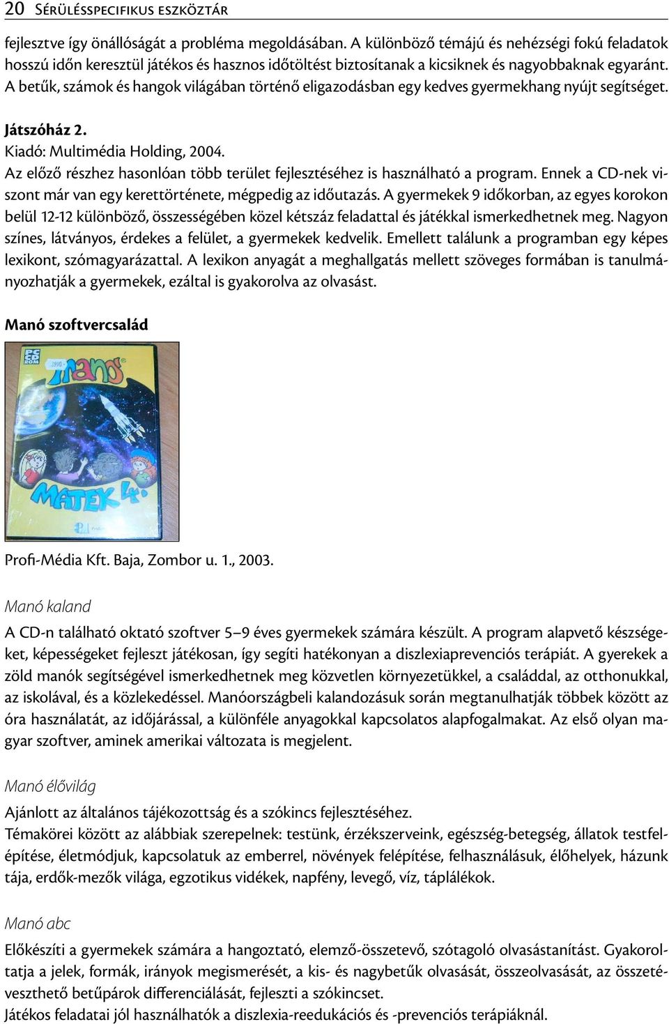 A betűk, számok és hangok világában történő eligazodásban egy kedves gyermekhang nyújt segítséget. Játszóház 2. Kiadó: Multimédia Holding, 2004.