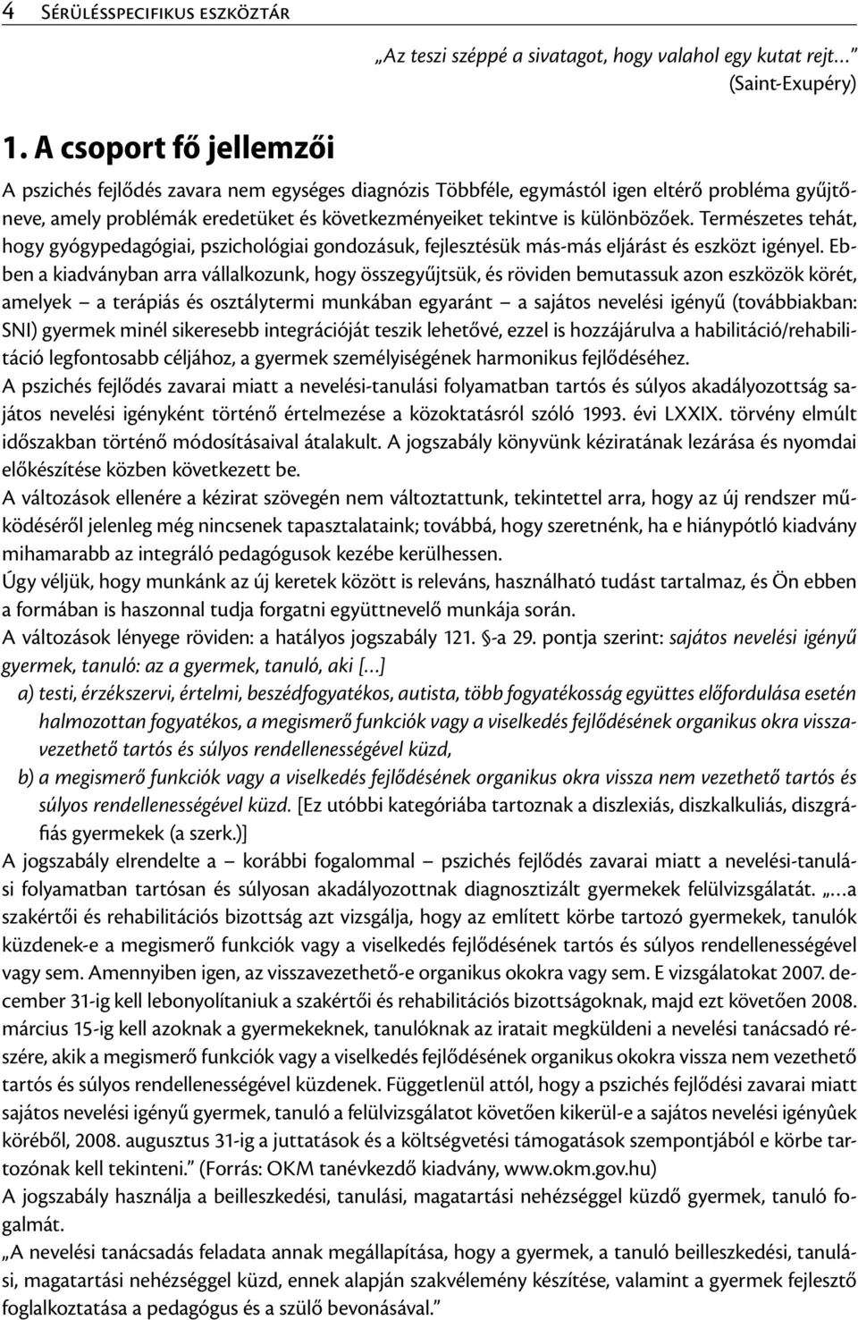 amely problémák eredetüket és következményeiket tekintve is különbözőek. Természetes tehát, hogy gyógypedagógiai, pszichológiai gondozásuk, fejlesztésük más-más eljárást és eszközt igényel.