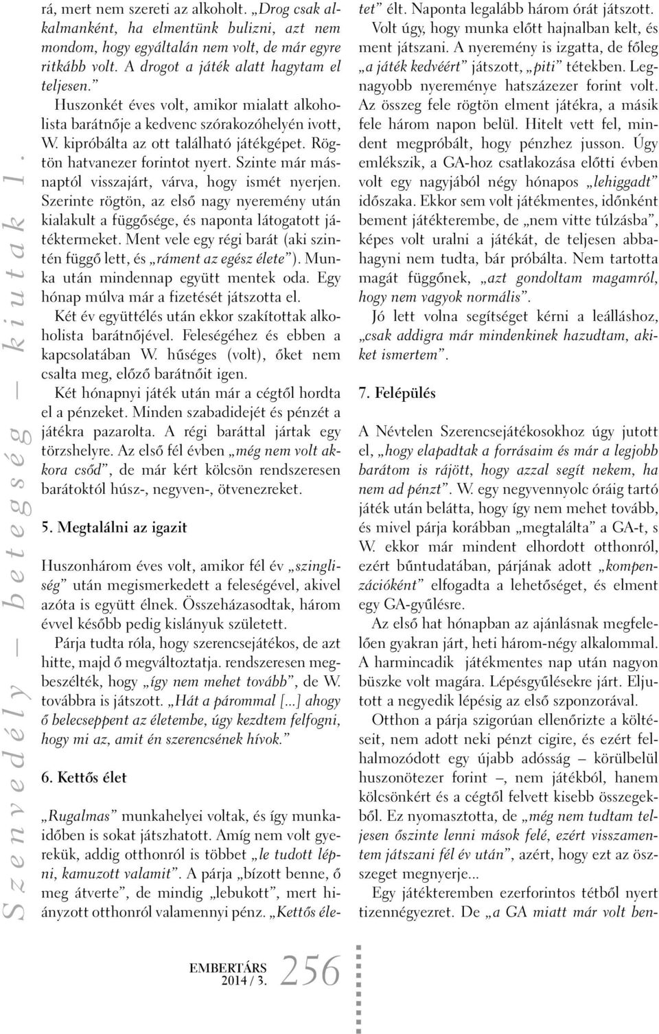 Szinte már másnaptól visszajárt, várva, hogy ismét nyerjen. Szerinte rögtön, az elsõ nagy nyeremény után kialakult a függõsége, és naponta látogatott játéktermeket.