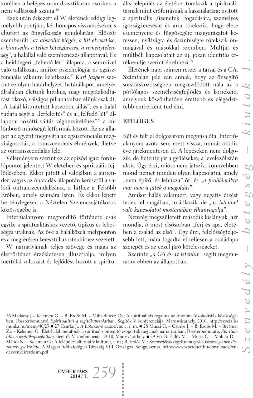Ez a heiddegeri felfedõ lét állapota, a semmivel való találkozás, amikor pszichológiai és egzisztenciális vákuum keletkezik.