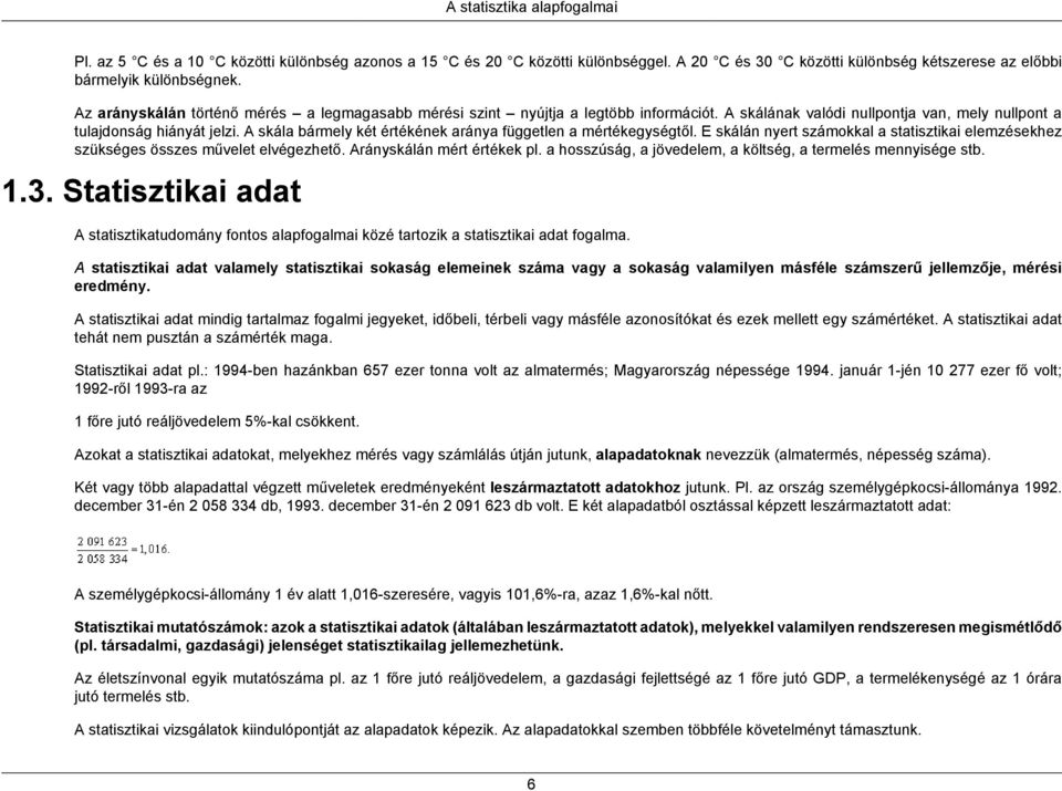 A skála bármely két értékének aránya független a mértékegységtől. E skálán nyert számokkal a statisztikai elemzésekhez szükséges összes művelet elvégezhető. Arányskálán mért értékek pl.