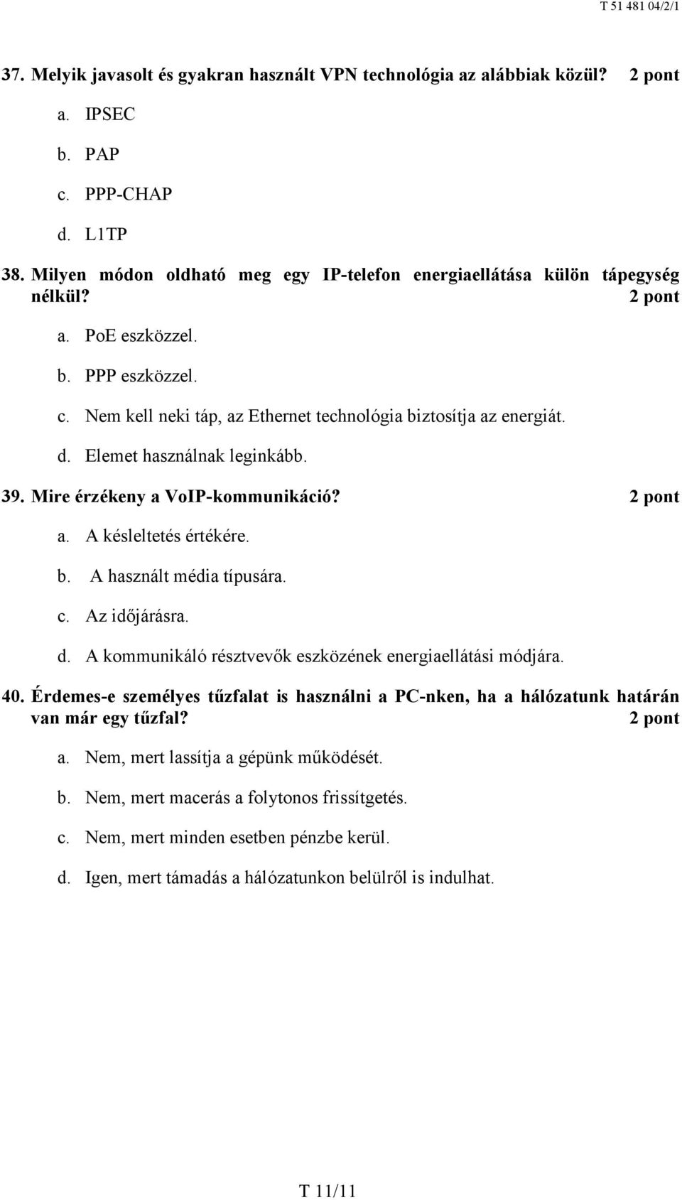 c. Az időjárásra. d. A kommunikáló résztvevők eszközének energiaellátási módjára. 40. Érdemes-e személyes tűzfalat is használni a PC-nken, ha a hálózatunk határán van már egy tűzfal? a. Nem, mert lassítja a gépünk működését.