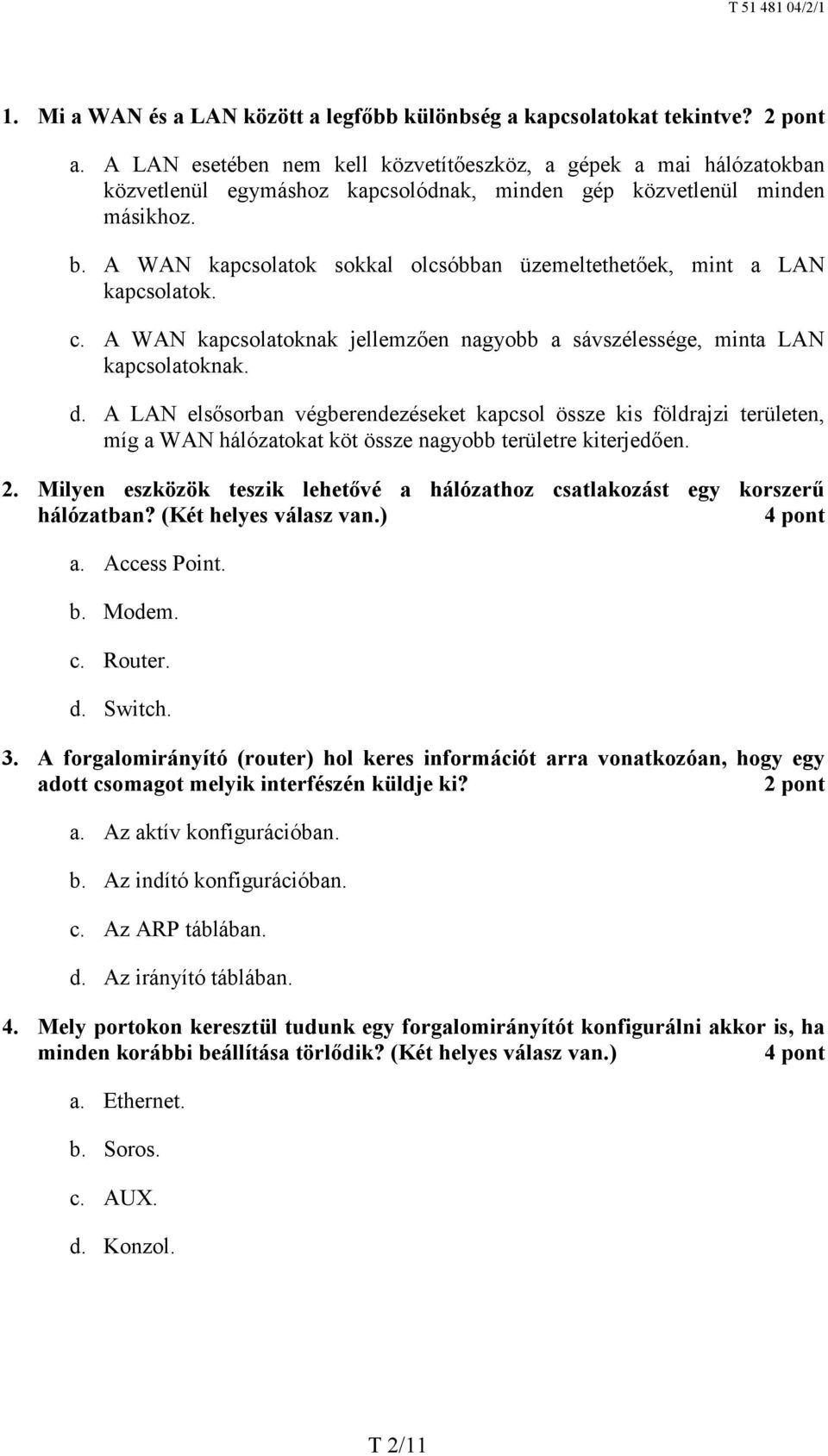 A LAN elsősorban végberendezéseket kapcsol össze kis földrajzi területen, míg a WAN hálózatokat köt össze nagyobb területre kiterjedően. 2.