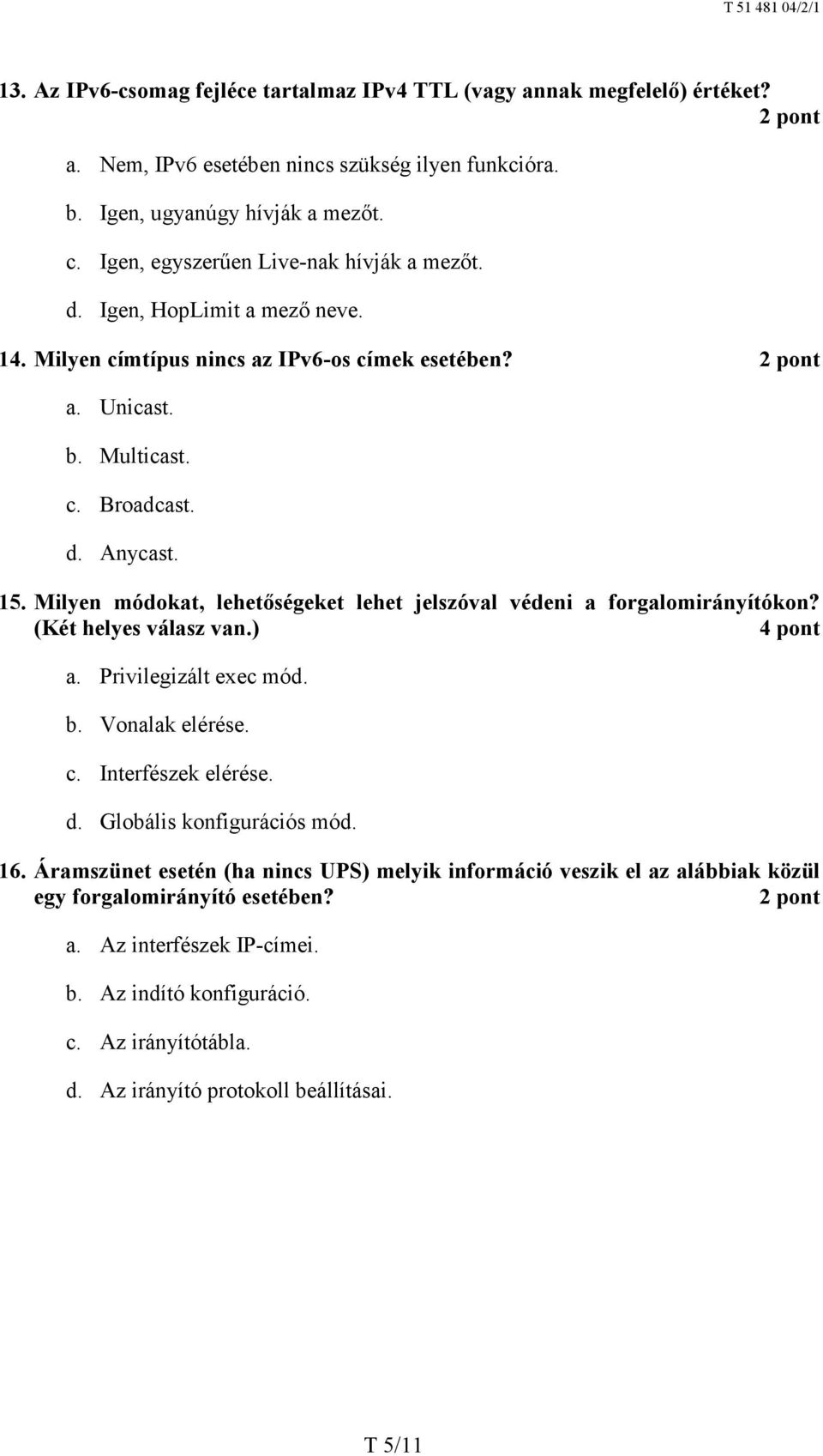 Milyen módokat, lehetőségeket lehet jelszóval védeni a forgalomirányítókon? (Két helyes válasz van.) a. Privilegizált exec mód. b. Vonalak elérése. c. Interfészek elérése. d.