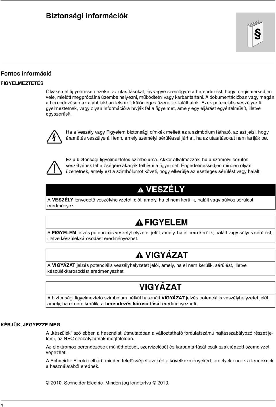 Ezek potenciális veszélyre figyelmeztetnek, vagy olyan információra hívják fel a figyelmet, amely egy eljárást egyértelműsít, illetve egyszerűsít.