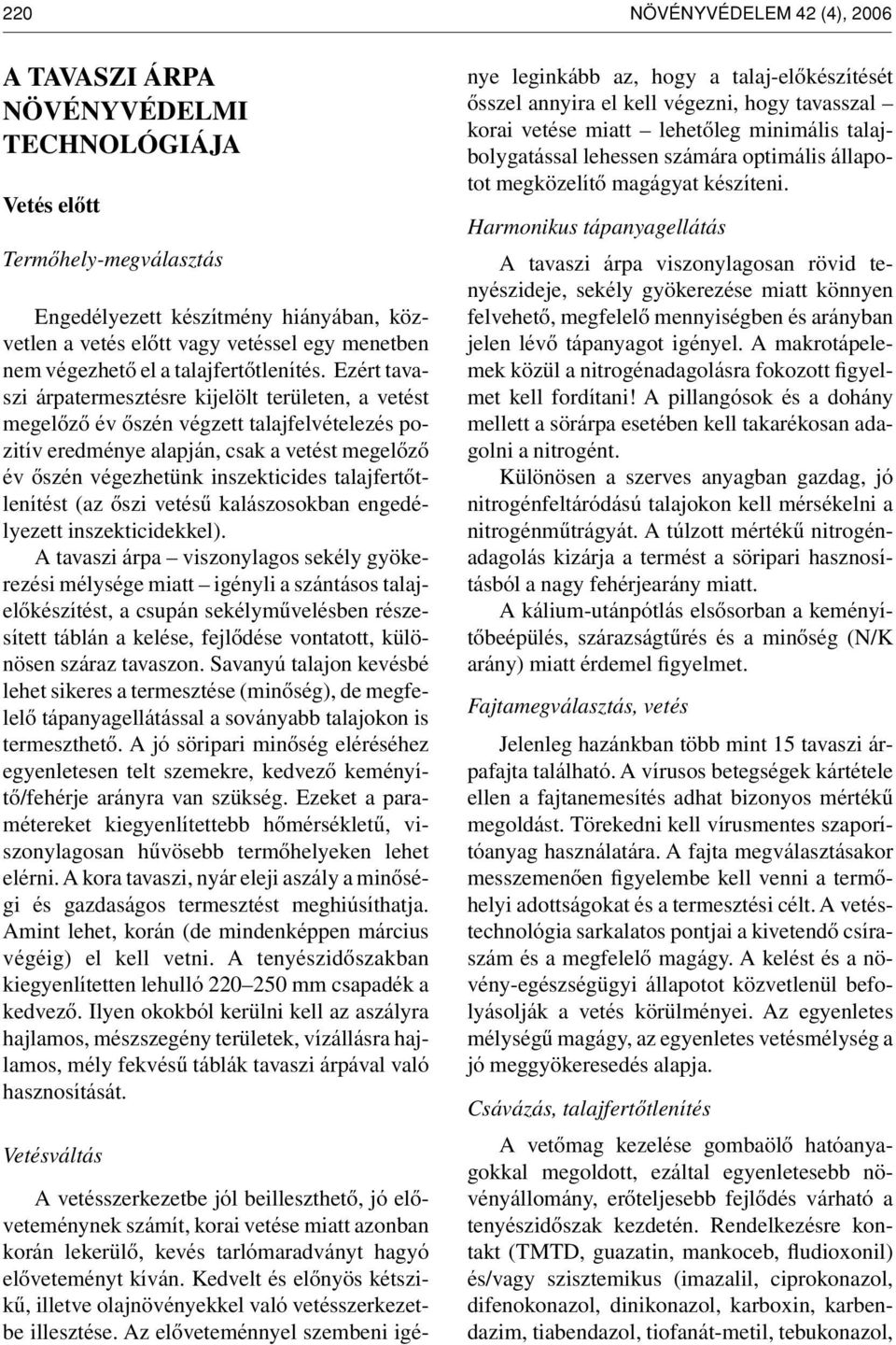 Ezért tavaszi árpatermesztésre kijelölt területen, a vetést megelôzô év ôszén végzett talajfelvételezés pozitív eredménye alapján, csak a vetést megelôzô év ôszén végezhetünk inszekticides