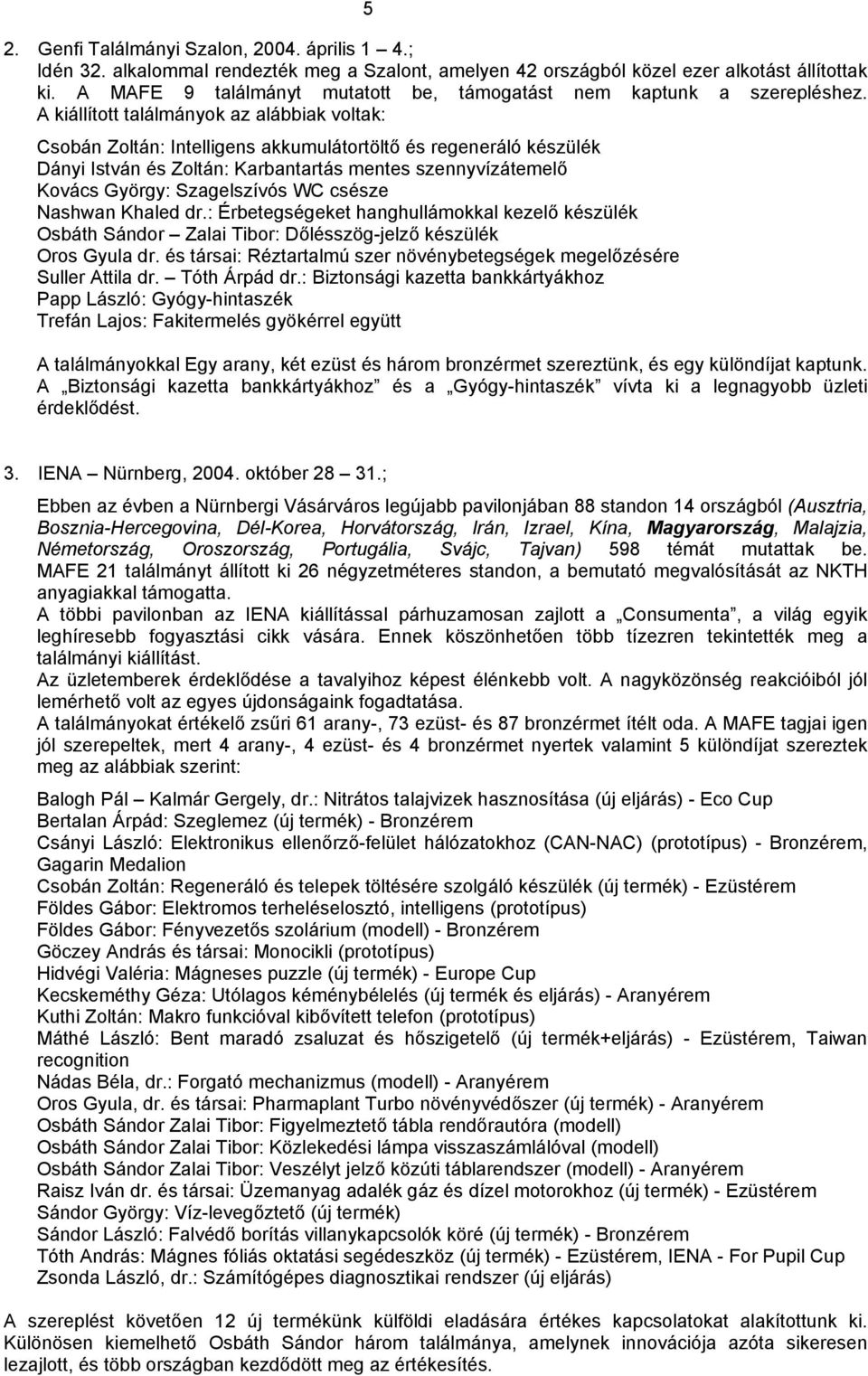 A kiállított találmányok az alábbiak voltak: Csobán Zoltán: Intelligens akkumulátortöltő és regeneráló készülék Dányi István és Zoltán: Karbantartás mentes szennyvízátemelő Kovács György:
