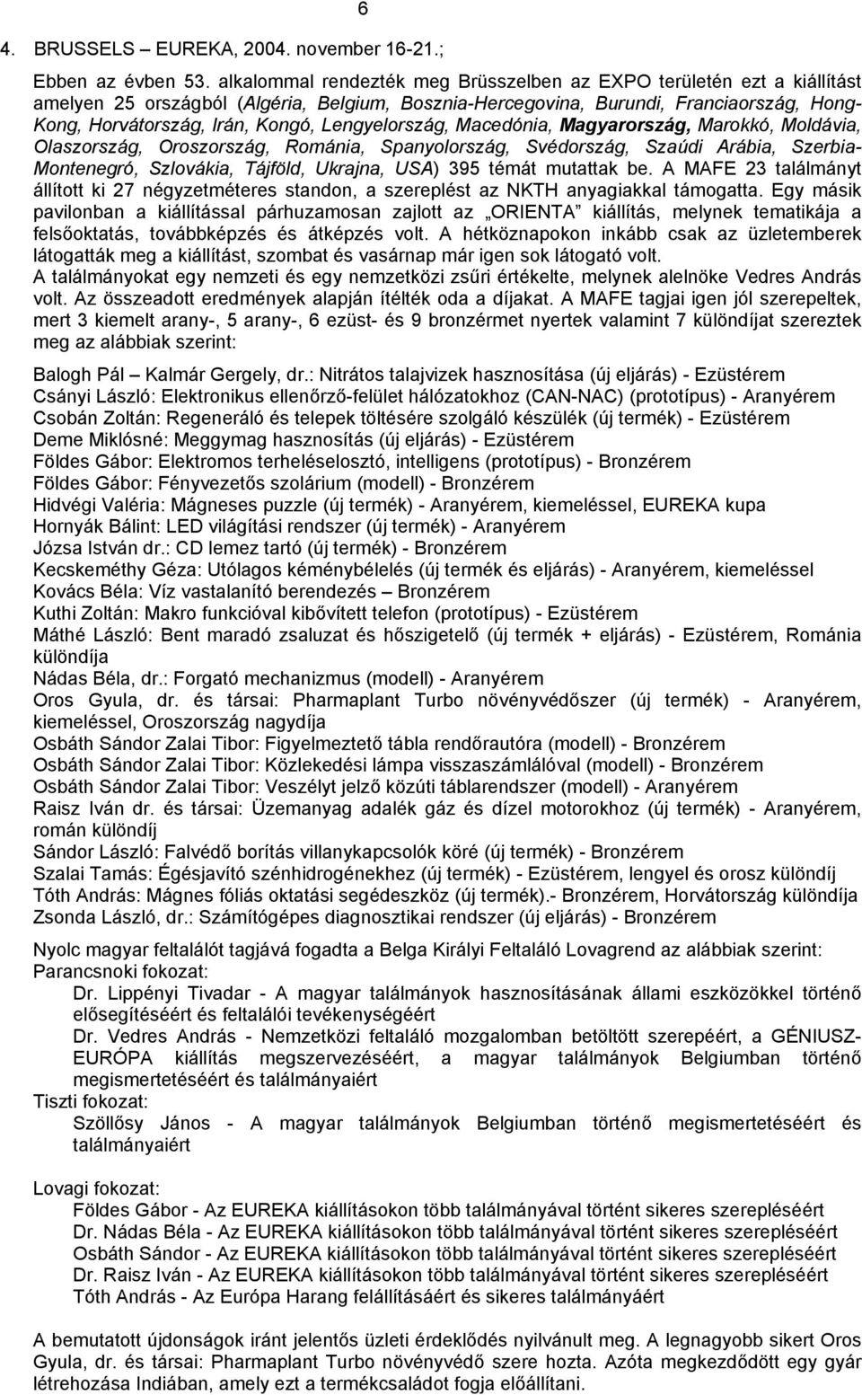 Lengyelország, Macedónia, Magyarország, Marokkó, Moldávia, Olaszország, Oroszország, Románia, Spanyolország, Svédország, Szaúdi Arábia, Szerbia- Montenegró, Szlovákia, Tájföld, Ukrajna, USA) 395